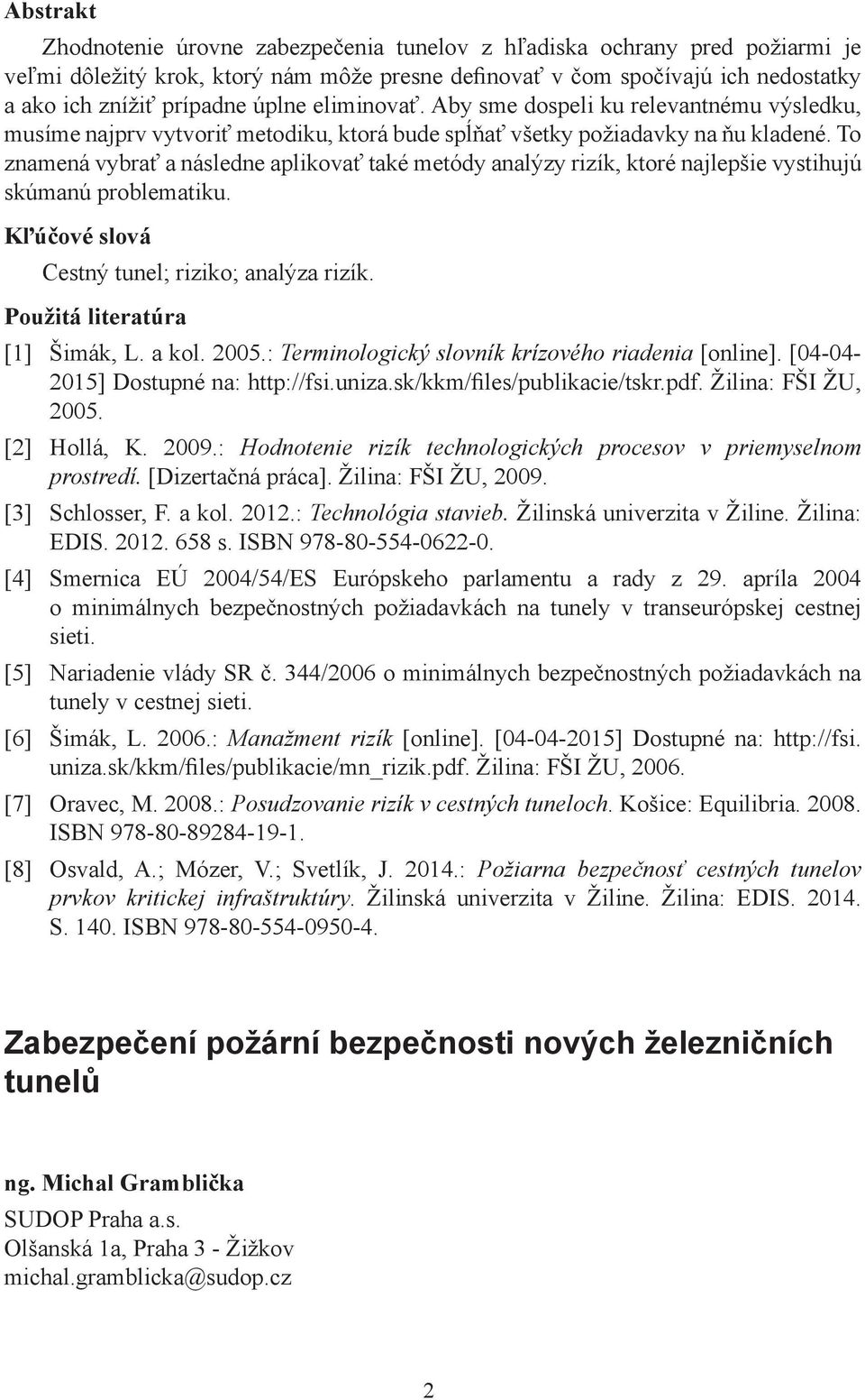 To znamená vybrať a následne aplikovať také metódy analýzy rizík, ktoré najlepšie vystihujú skúmanú problematiku. Kľúčové slová Cestný tunel; riziko; analýza rizík. Použitá literatúra [1] Šimák, L.