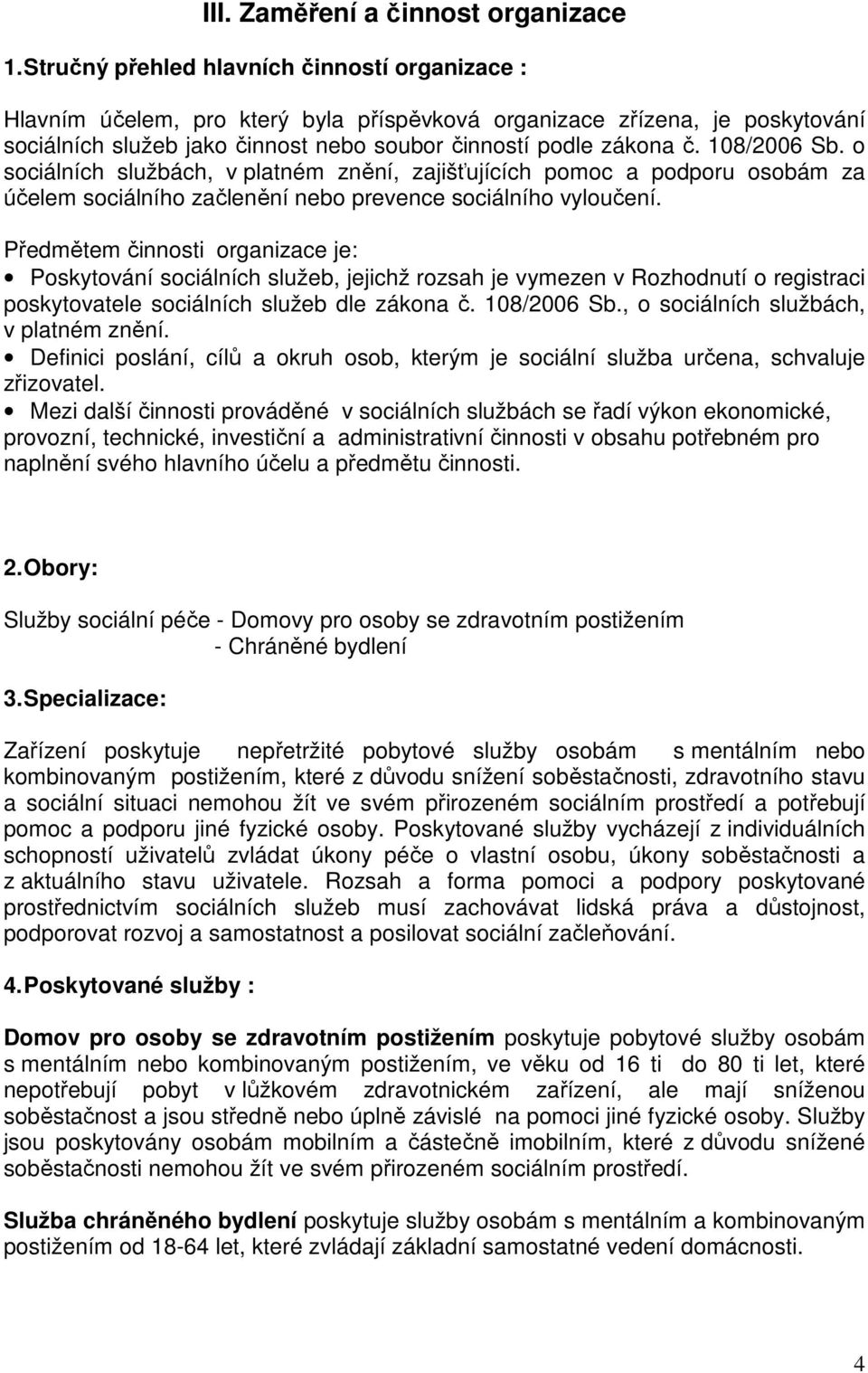 108/2006 Sb. o sociálních službách, v platném znění, zajišťujících pomoc a podporu osobám za účelem sociálního začlenění nebo prevence sociálního vyloučení.