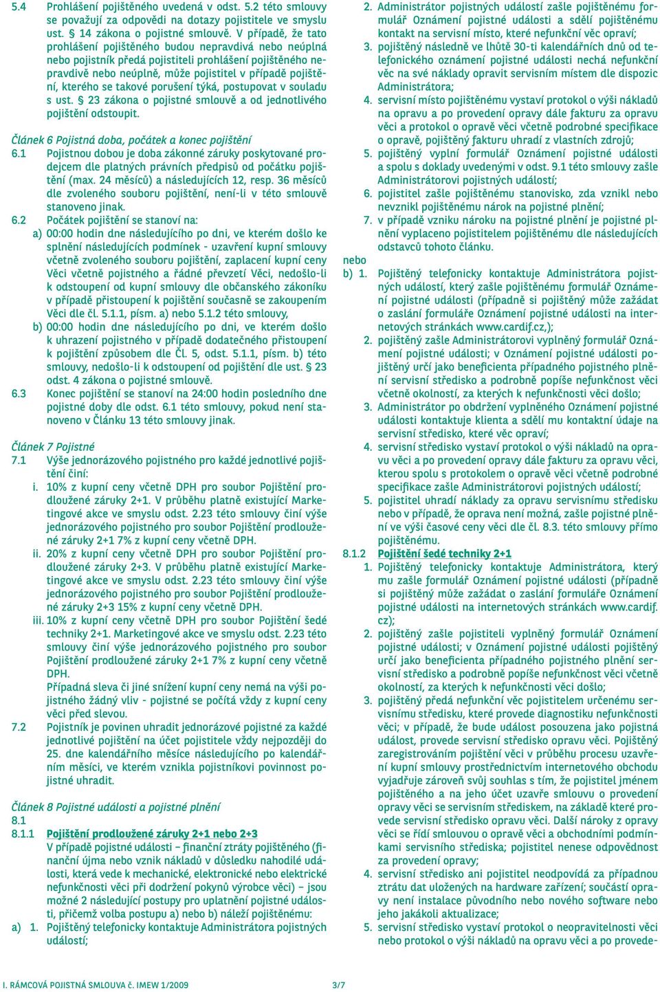 se takové porušení týká, postupovat v souladu s ust. 23 zákona o pojistné smlouvě a od jednotlivého pojištění odstoupit. Článek 6 Pojistná doba, počátek a konec pojištění 6.