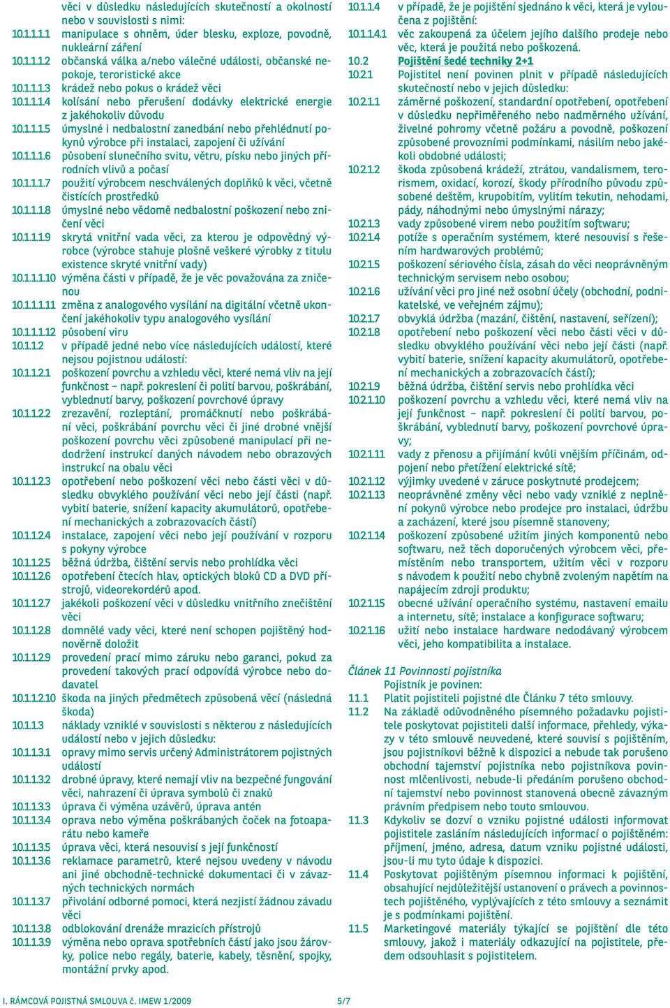 1.1.1.6 působení slunečního svitu, větru, písku nebo jiných přírodních vlivů a počasí 10.1.1.1.7 použití výrobcem neschválených doplňků k věci, včetně čistících prostředků 10.1.1.1.8 úmyslné nebo vědomě nedbalostní poškození nebo zničení věci 10.