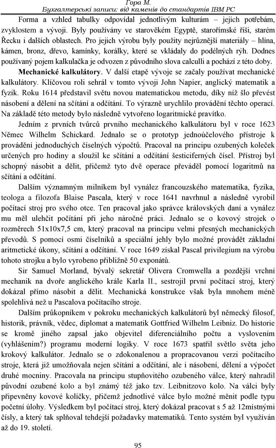 Pro jejich výrobu byly použity nejrůznější materiály hlína, kámen, bronz, dřevo, kamínky, korálky, které se vkládaly do podélných rýh.