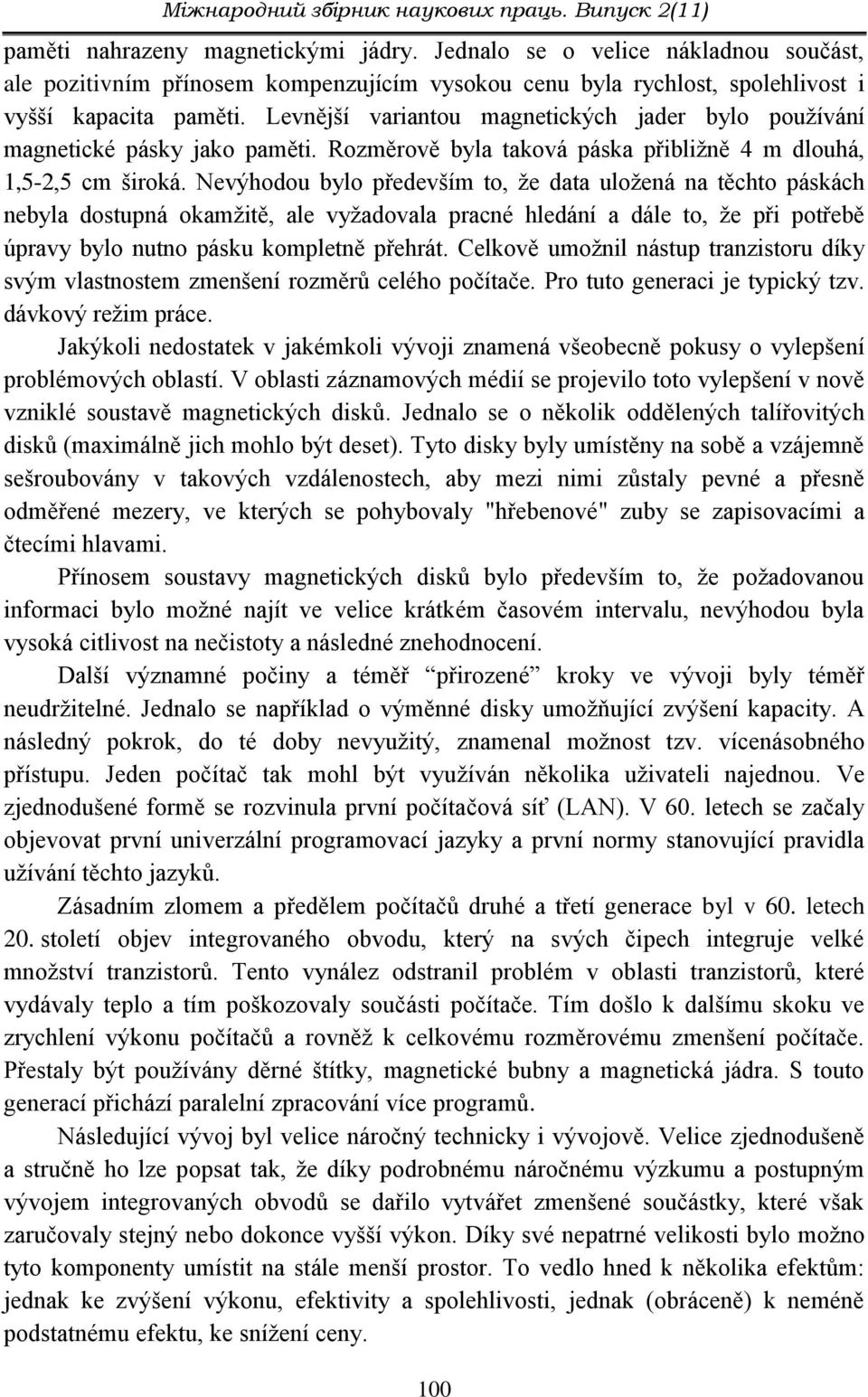 Levnější variantou magnetických jader bylo používání magnetické pásky jako paměti. Rozměrově byla taková páska přibližně 4 m dlouhá, 1,5-2,5 cm široká.