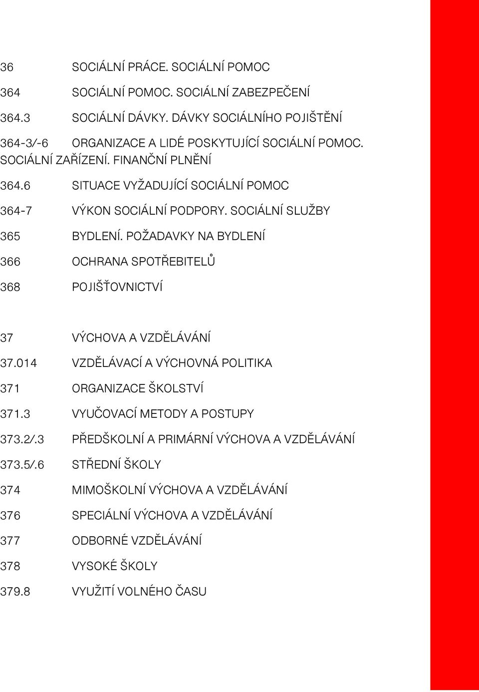 POŽADAVKY NA BYDLENÍ 366 OCHRANA SPOTŘEBITELŮ 368 POJIŠŤOVNICTVÍ 37 VÝCHOVA A VZDĚLÁVÁNÍ 37.014 VZDĚLÁVACÍ A VÝCHOVNÁ POLITIKA 371 ORGANIZACE ŠKOLSTVÍ 371.