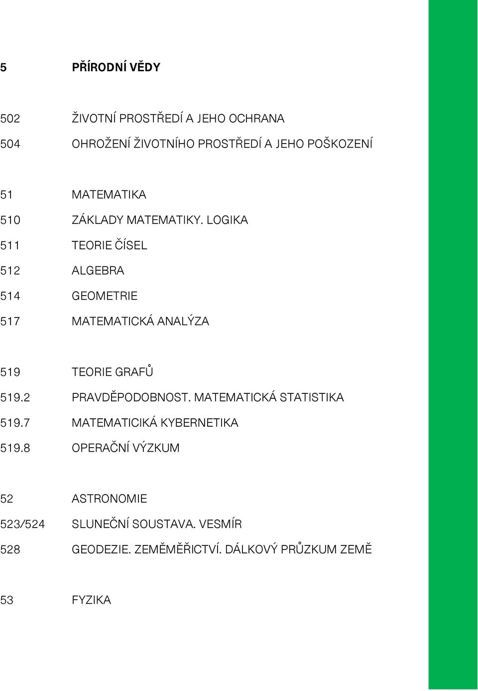 LOGIKA 511 TEORIE ČÍSEL 512 ALGEBRA 514 GEOMETRIE 517 MATEMATICKÁ ANALÝZA 519 TEORIE GRAFŮ 519.