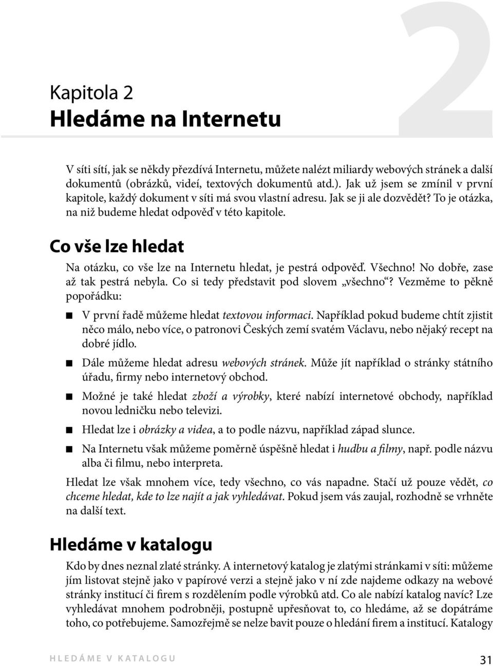 Co vše lze hledat Na otázku, co vše lze na Internetu hledat, je pestrá odpověď. Všechno! No dobře, zase až tak pestrá nebyla. Co si tedy představit pod slovem všechno?