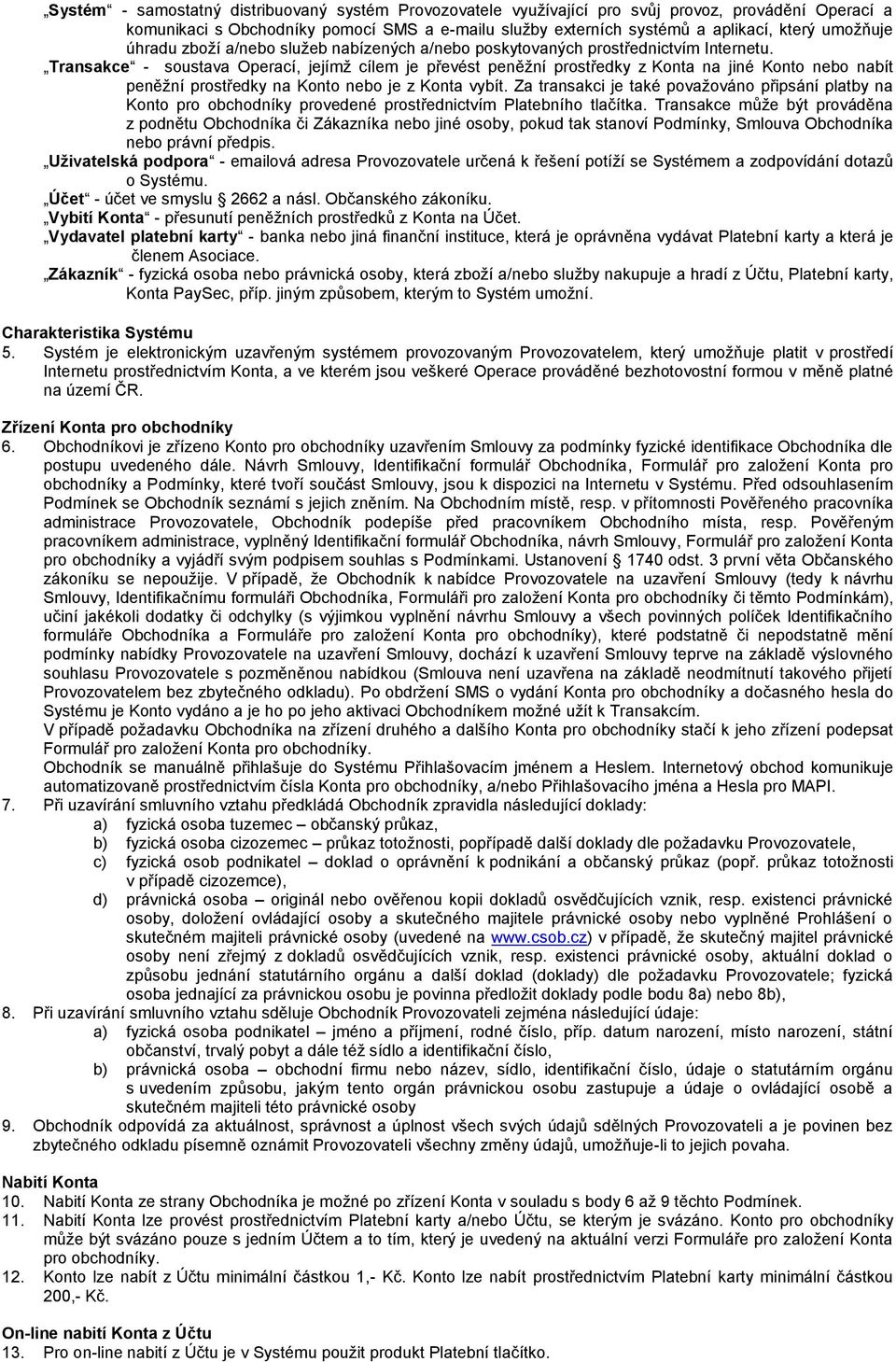 Transakce - soustava Operací, jejímž cílem je převést peněžní prostředky z Konta na jiné Konto nebo nabít peněžní prostředky na Konto nebo je z Konta vybít.