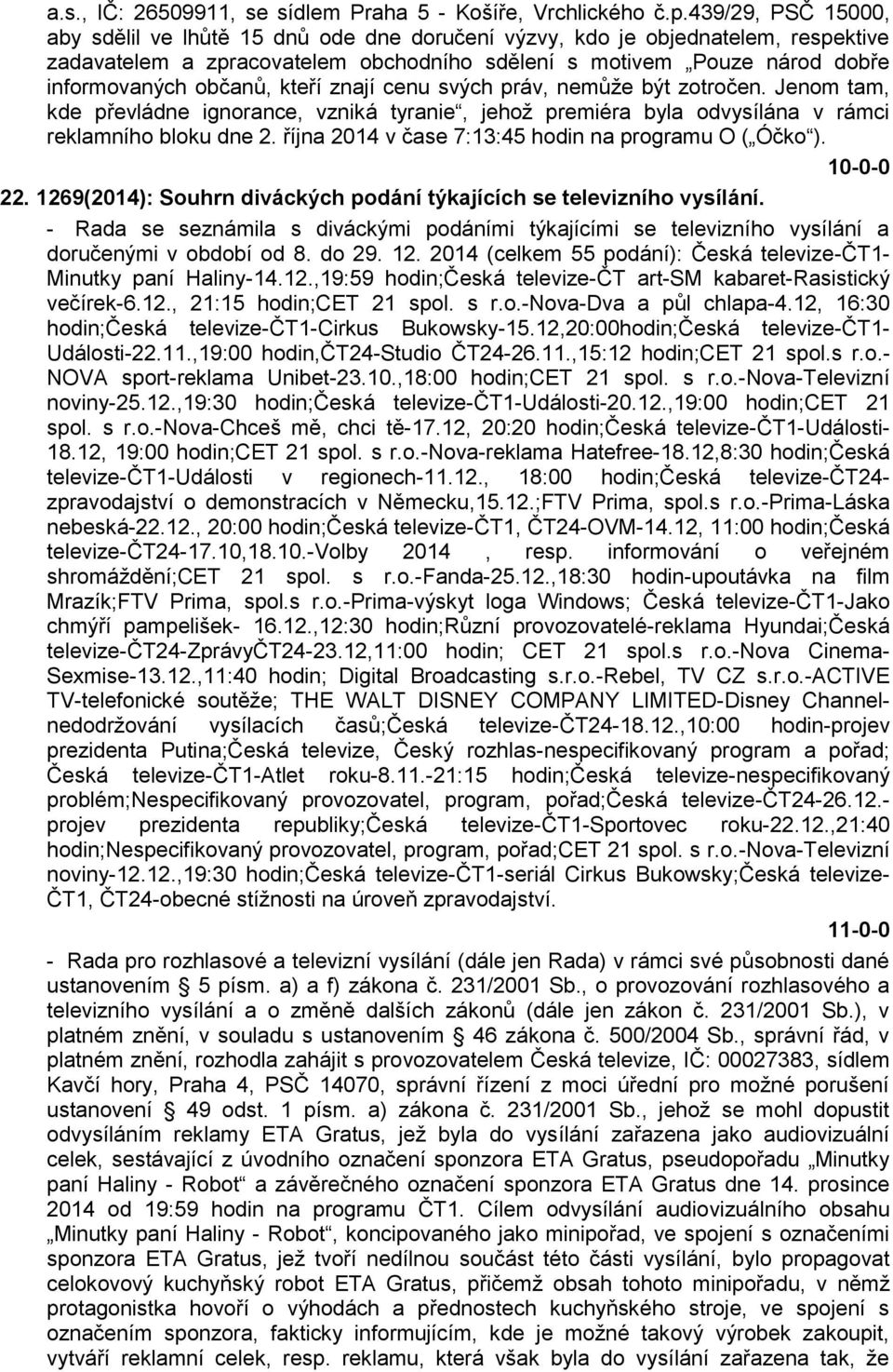 kteří znají cenu svých práv, nemůže být zotročen. Jenom tam, kde převládne ignorance, vzniká tyranie, jehož premiéra byla odvysílána v rámci reklamního bloku dne 2.