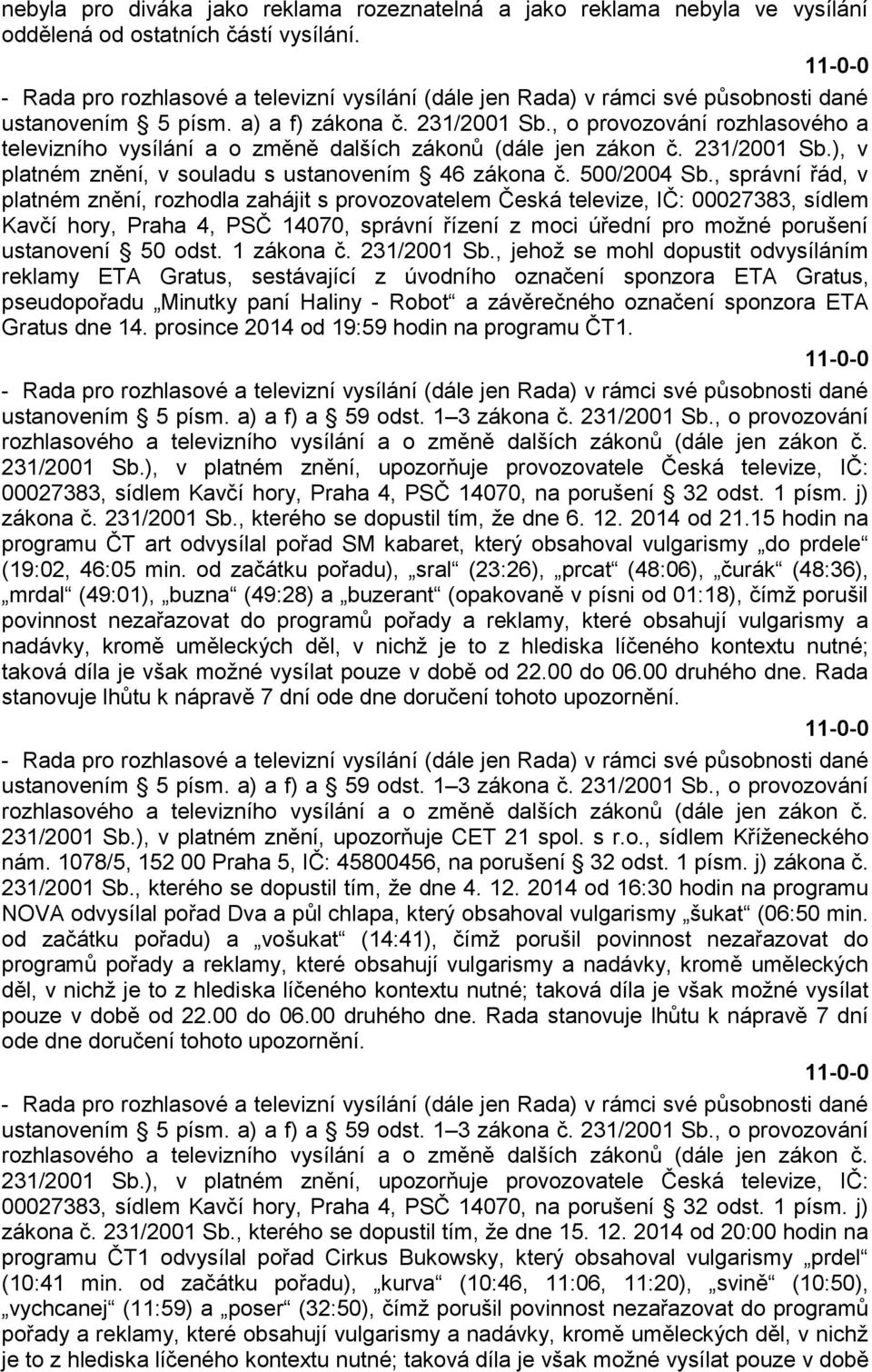 , správní řád, v platném znění, rozhodla zahájit s provozovatelem Česká televize, IČ: 00027383, sídlem Kavčí hory, Praha 4, PSČ 14070, správní řízení z moci úřední pro možné porušení ustanovení 50