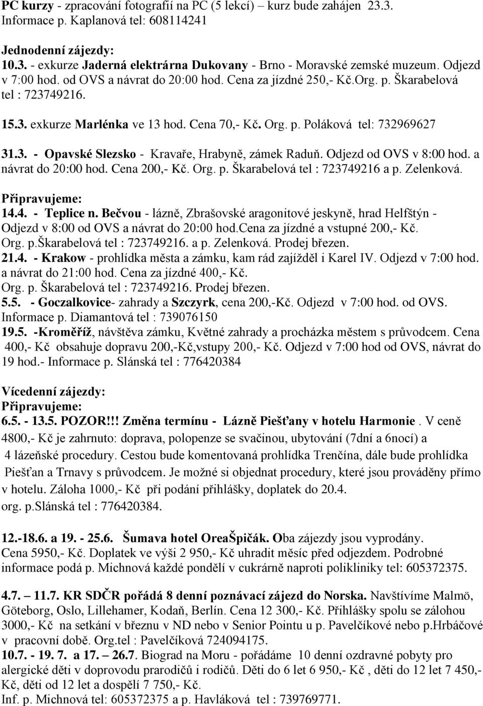 Odjezd od OVS v 8:00 hod. a návrat do 20:00 hod. Cena 200,- Kč. Org. p. Škarabelová tel : 723749216 a p. Zelenková. 14.4. - Teplice n.