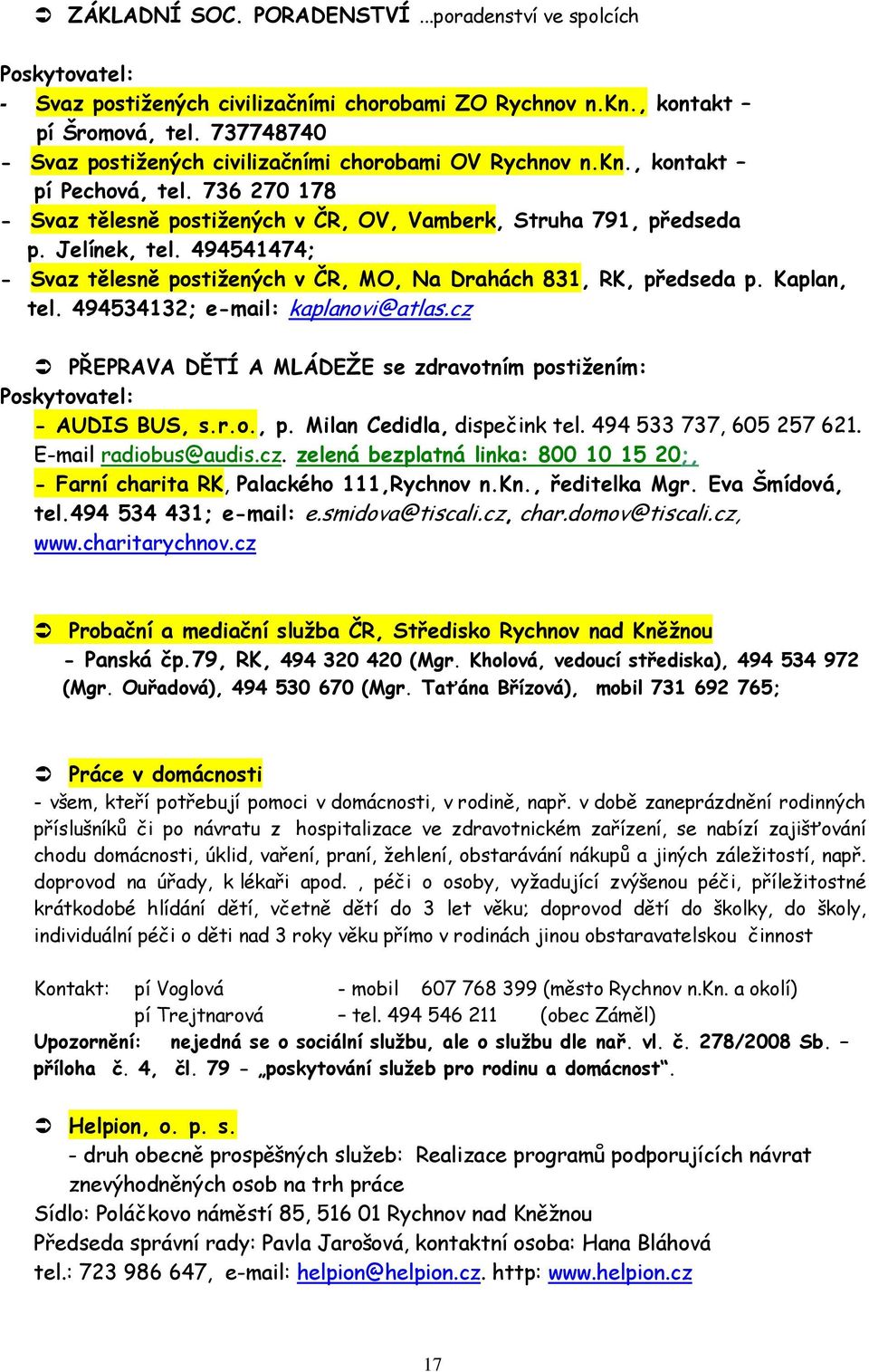 494541474; - Svaz tělesně postižených v ČR, MO, Na Drahách 831, RK, předseda p. Kaplan, tel. 494534132; e-mail: kaplanovi@atlas.cz PŘEPRAVA DĚTÍ A MLÁDEŽE se zdravotním postižením: - AUDIS BUS, s.r.o., p. Milan Cedidla, dispečink tel.