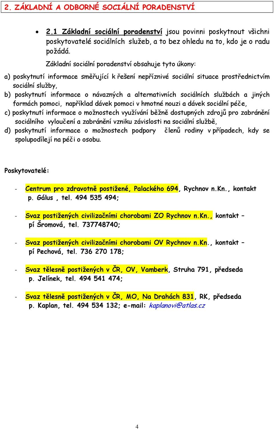 alternativních sociálních službách a jiných formách pomoci, například dávek pomoci v hmotné nouzi a dávek sociální péče, c) poskytnutí informace o možnostech využívání běžně dostupných zdrojů pro