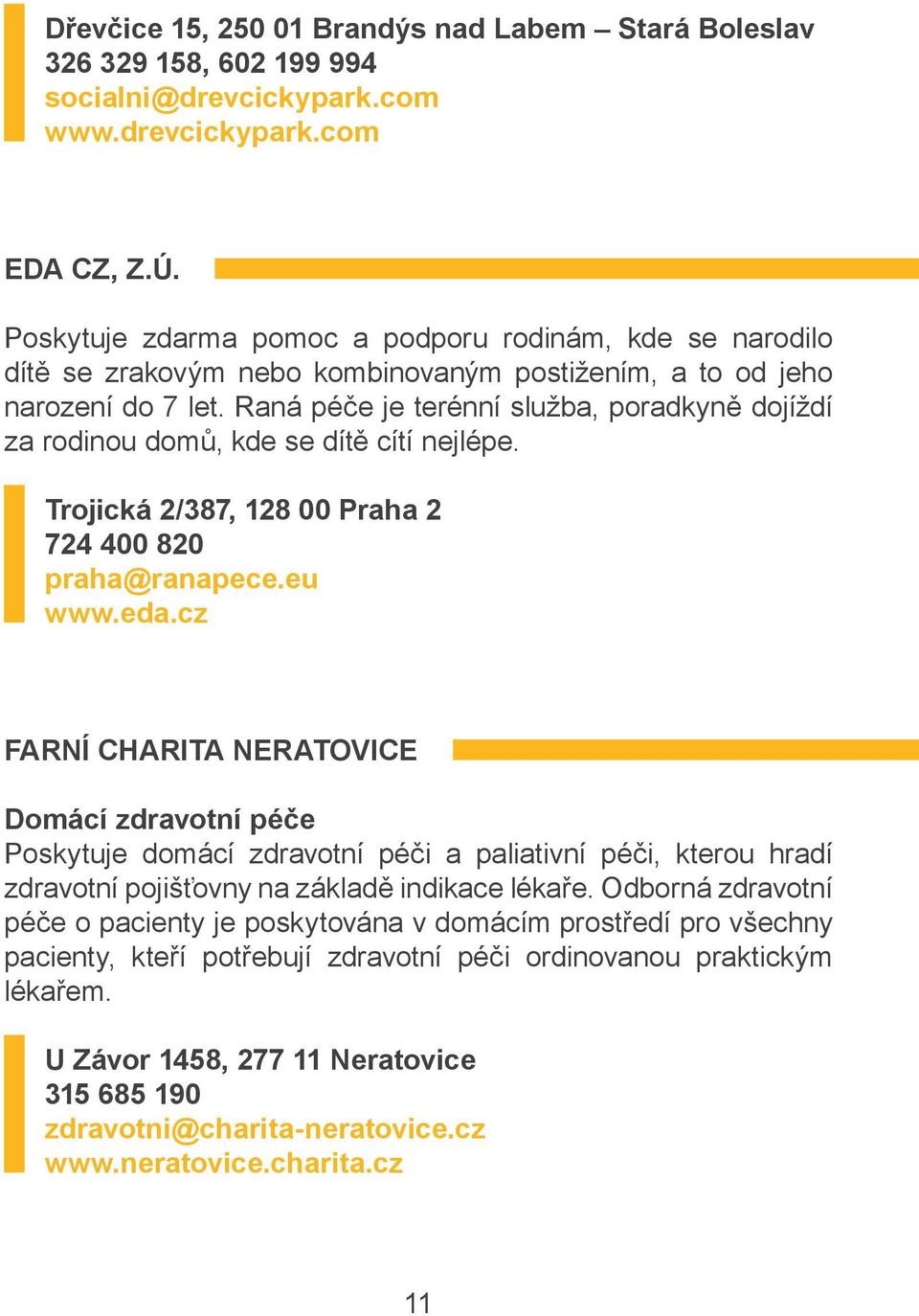 Raná péče je terénní služba, poradkyně dojíždí za rodinou domů, kde se dítě cítí nejlépe. Trojická 2/387, 128 00 Praha 2 724 400 820 praha@ranapece.eu www.eda.