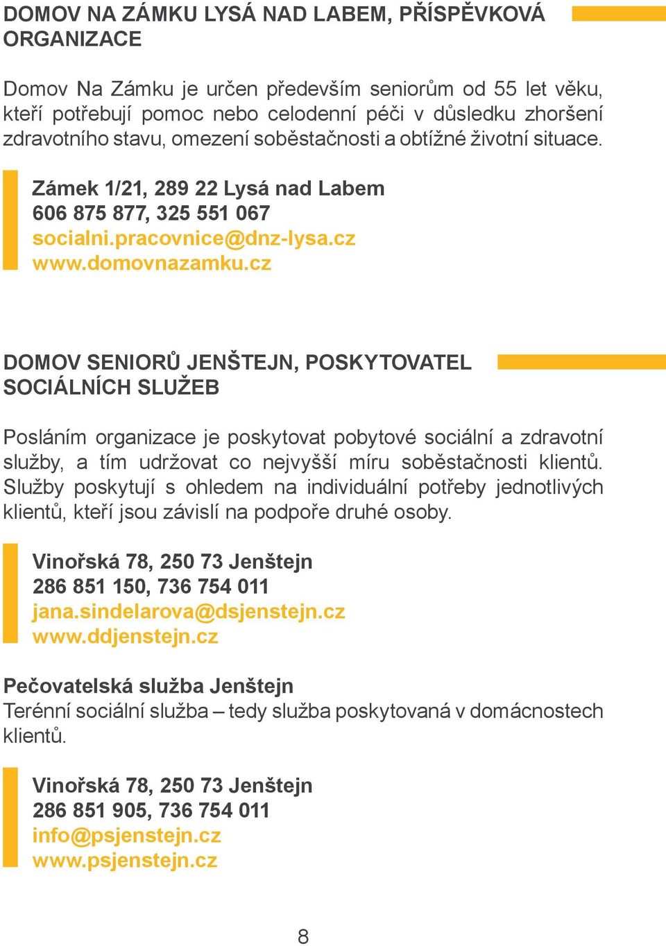 cz DOMOV SENIORŮ JENŠTEJN, POSKYTOVATEL SOCIÁLNÍCH SLUŽEB Posláním organizace je poskytovat pobytové sociální a zdravotní služby, a tím udržovat co nejvyšší míru soběstačnosti klientů.