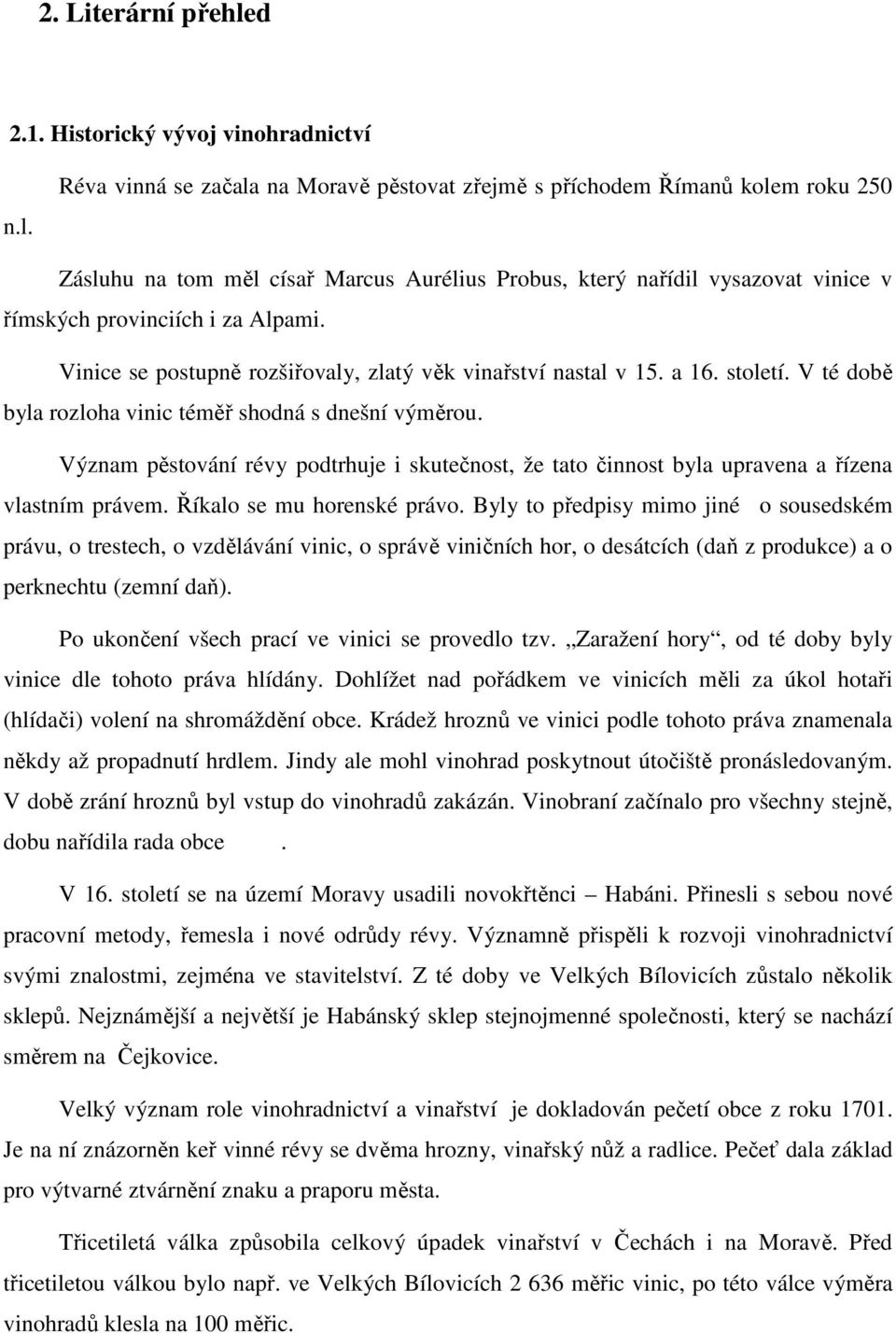 Réva vinná se začala na Moravě pěstovat zřejmě s příchodem Římanů kolem roku 250 Zásluhu na tom měl císař Marcus Aurélius Probus, který nařídil vysazovat vinice v římských provinciích i za Alpami.