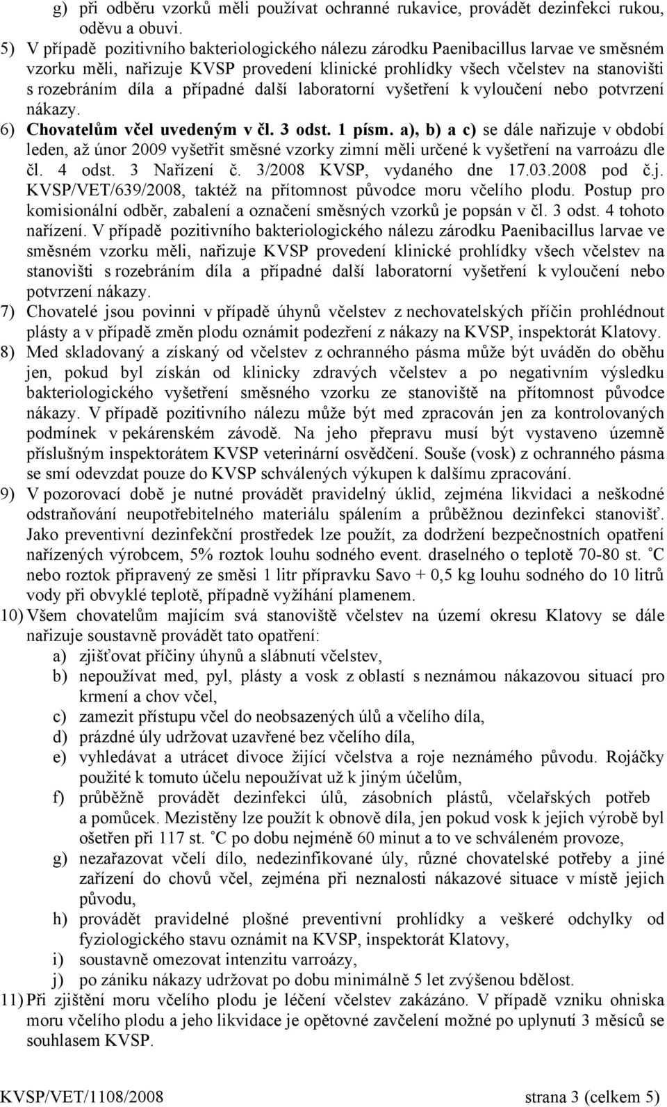 případné další laboratorní vyšetření k vyloučení nebo potvrzení nákazy. 6) Chovatelům včel uvedeným v čl. 3 odst. 1 písm.