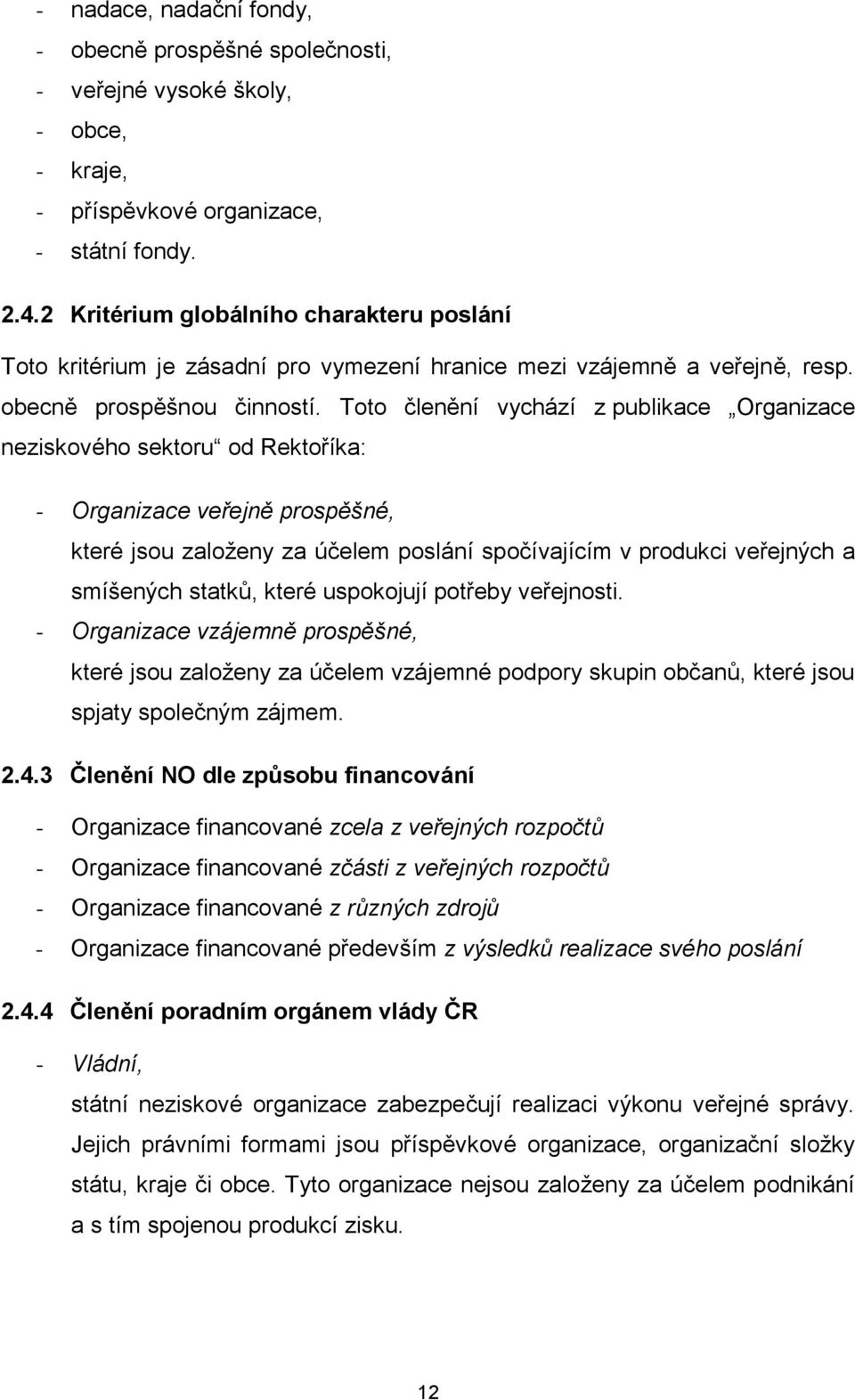 Toto členění vychází z publikace Organizace neziskového sektoru od Rektoříka: - Organizace veřejně prospěšné, které jsou zaloţeny za účelem poslání spočívajícím v produkci veřejných a smíšených