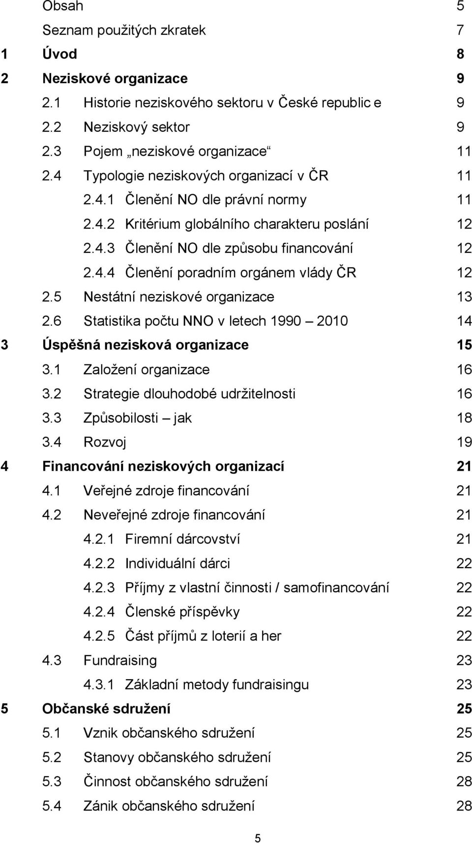 5 Nestátní neziskové organizace 13 2.6 Statistika počtu NNO v letech 1990 2010 14 3 Úspěšná nezisková organizace 15 3.1 Zaloţení organizace 16 3.2 Strategie dlouhodobé udrţitelnosti 16 3.