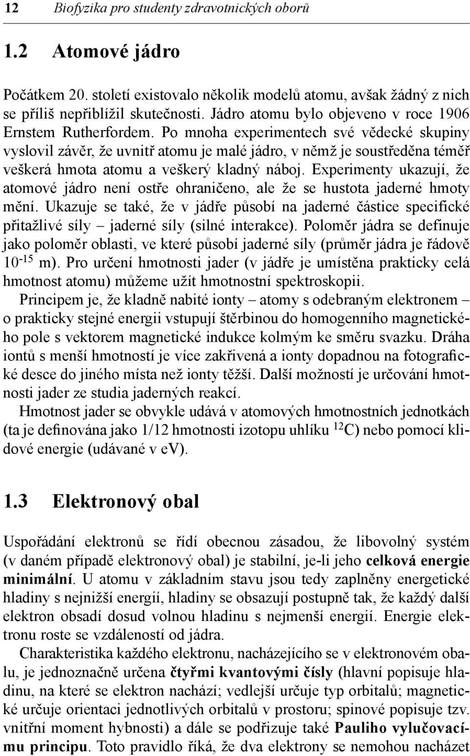 Po mnoha experimentech své vědecké skupiny vyslovil závěr, že uvnitř atomu je malé jádro, v němž je soustředěna téměř veškerá hmota atomu a veškerý kladný náboj.