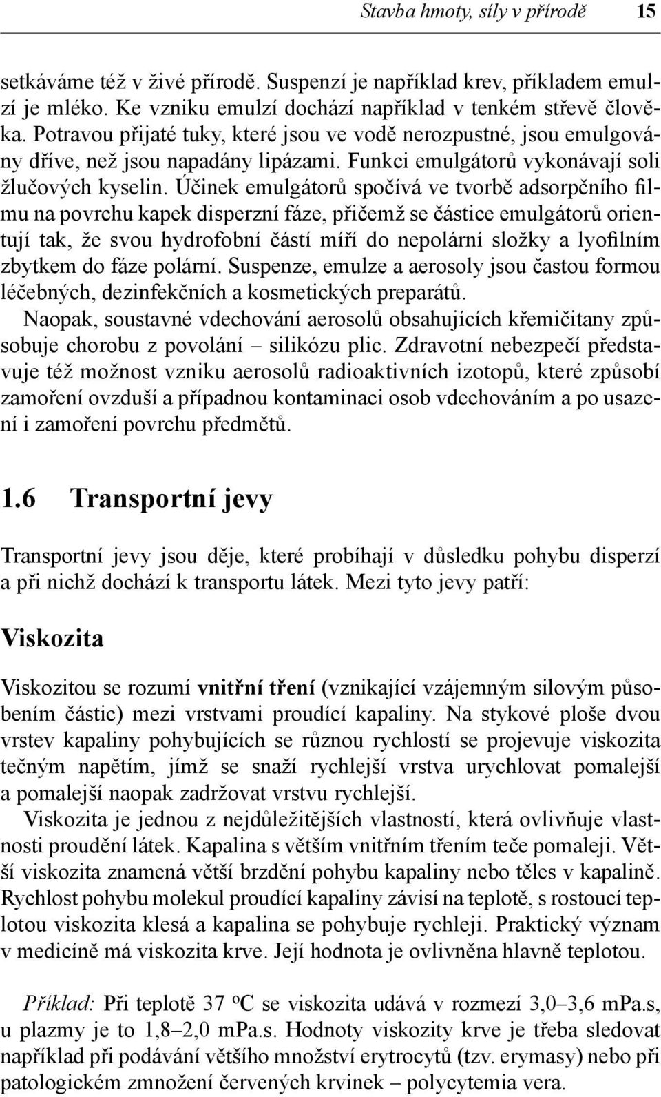 Účinek emulgátorů spočívá ve tvorbě adsorpčního filmu na povrchu kapek disperzní fáze, přičemž se částice emulgátorů orientují tak, že svou hydrofobní částí míří do nepolární složky a lyofilním zbyt