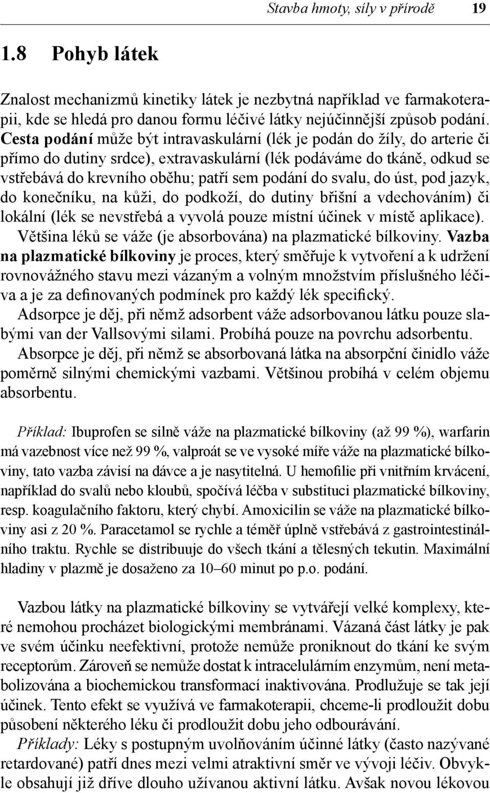 svalu, do úst, pod jazyk, do konečníku, na kůži, do podkoží, do dutiny břišní a vdechováním) či lokální (lék se nevstřebá a vyvolá pouze místní účinek v místě aplikace).