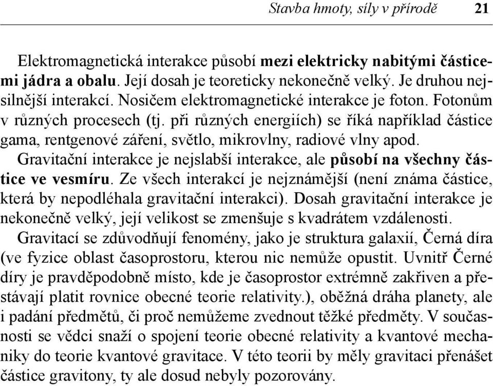 Gravitační interakce je nejslabší interakce, ale působí na všechny částice ve vesmíru. Ze všech interakcí je nejznámější (není známa částice, která by nepodléhala gravitační interakci).