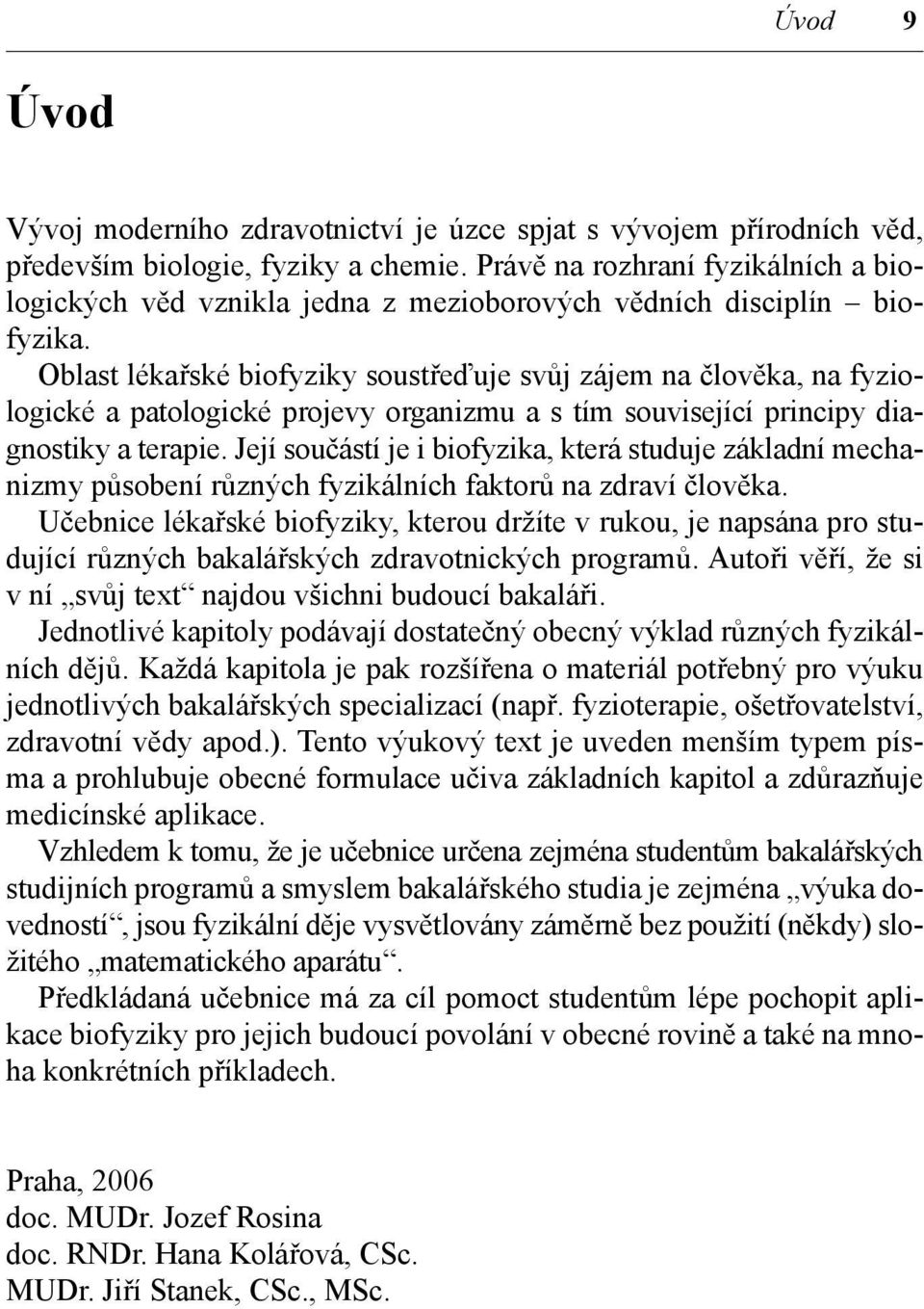 Oblast lékařské biofyziky soustřeďuje svůj zájem na člověka, na fyziologické a patologické projevy organizmu a s tím související principy diagnostiky a terapie.