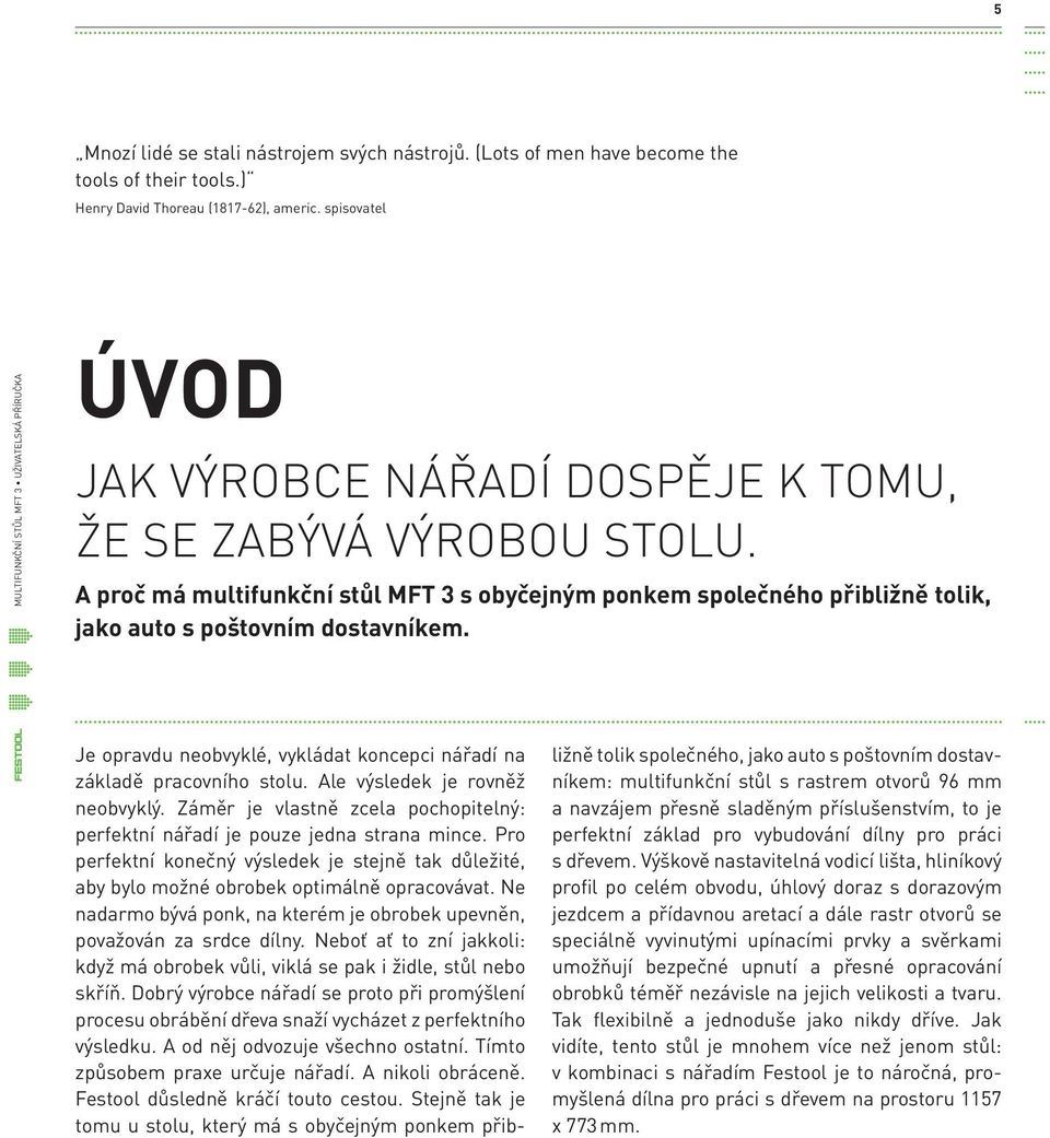 A proč má multifunkční stůl MFT 3 s obyčejným ponkem společného přibližně tolik, jako auto s poštovním dostavníkem. Je opravdu neobvyklé, vykládat koncepci nářadí na základě pracovního stolu.