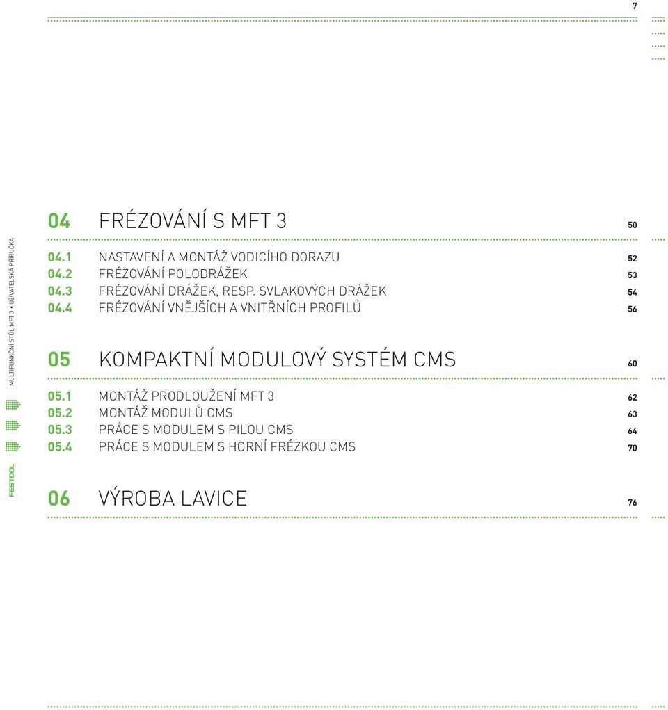 SVLAKOVÝCH DRÁŽEK FRÉZOVÁNÍ VNĚJŠÍCH A VNITŘNÍCH PROFILŮ KOMPAKTNÍ MODULOVÝ SYSTÉM CMS Montáž prodloužení