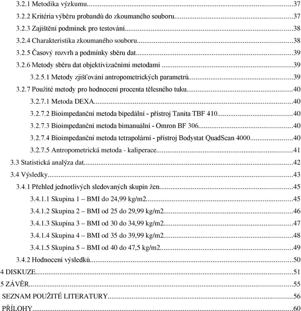 ..40 3.2.7.2 Bioimpedanční metoda bipedální - přístroj Tanita TBF 410...40 3.2.7.3 Bioimpedanční metoda bimanuální - Omron BF 306...40 3.2.7.4 Bioimpedanční metoda tetrapolární - přístroj Bodystat QuadScan 4000.