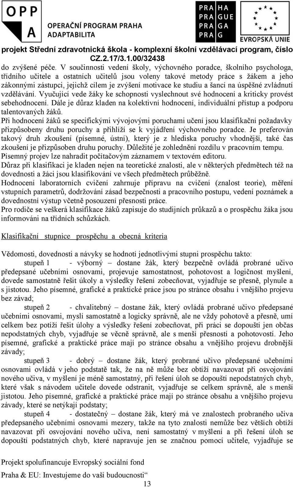 motivace ke studiu a šancí na úspěšné zvládnutí vzdělávání. Vyučující vede žáky ke schopnosti vyslechnout své hodnocení a kriticky provést sebehodnocení.