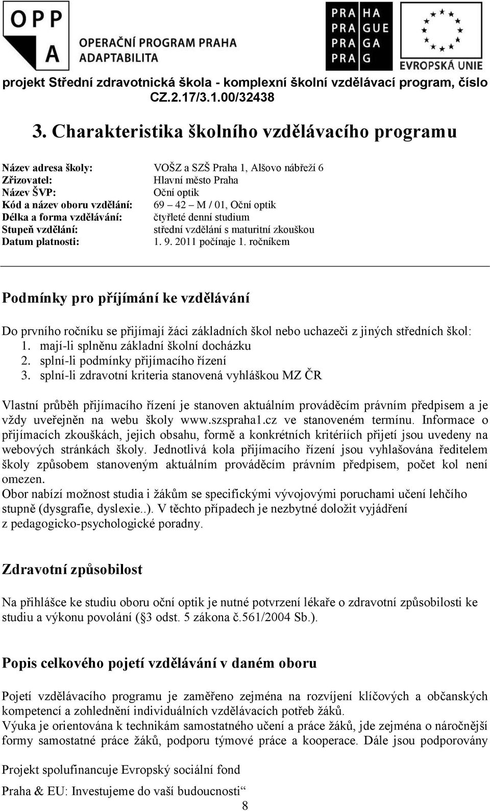 ročníkem Podmínky pro příjímání ke vzdělávání Do prvního ročníku se přijímají žáci základních škol nebo uchazeči z jiných středních škol: 1. mají-li splněnu základní školní docházku 2.