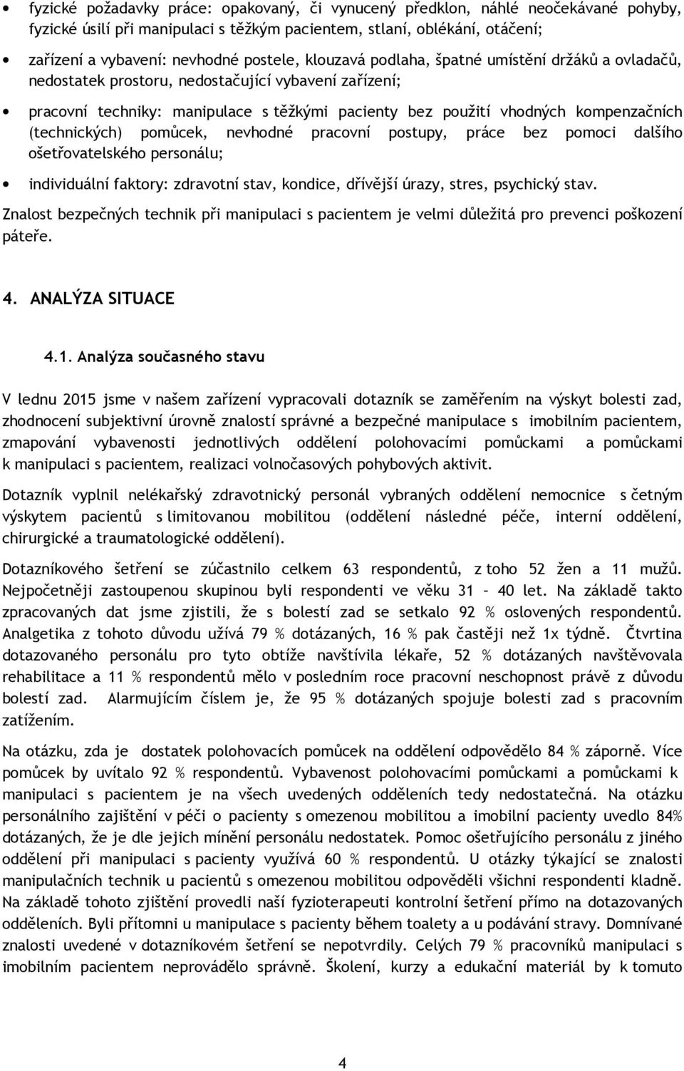 (technických) pomůcek, nevhodné pracovní postupy, práce bez pomoci dalšího ošetřovatelského personálu; individuální faktory: zdravotní stav, kondice, dřívější úrazy, stres, psychický stav.