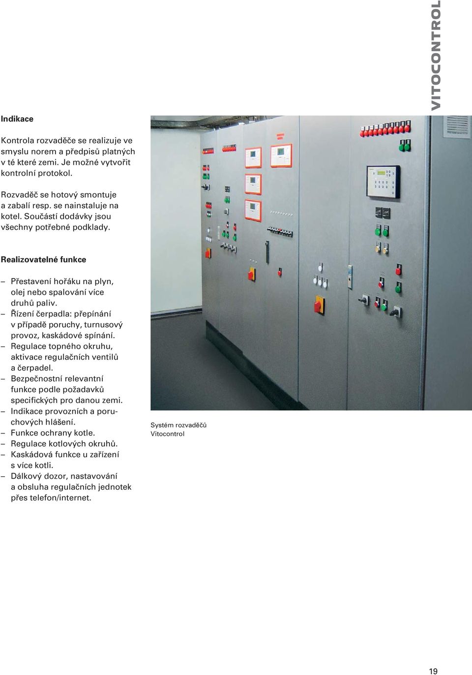 Řízení čerpadla: přepínání v případě poruchy, turnusový provoz, kaskádové spínání. Regulace topného okruhu, aktivace regulačních ventilů a čerpadel.