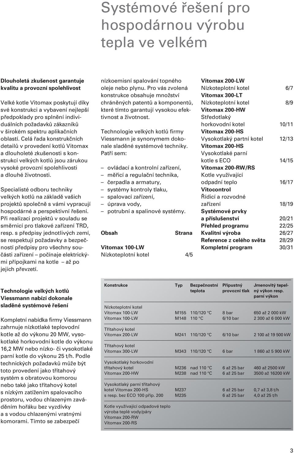 Celá řada konstrukčních detailů v provedení kotlů Vitomax a dlouholeté zkušenosti s konstrukcí velkých kotlů jsou zárukou vysoké provozní spolehlivosti a dlouhé životnosti.