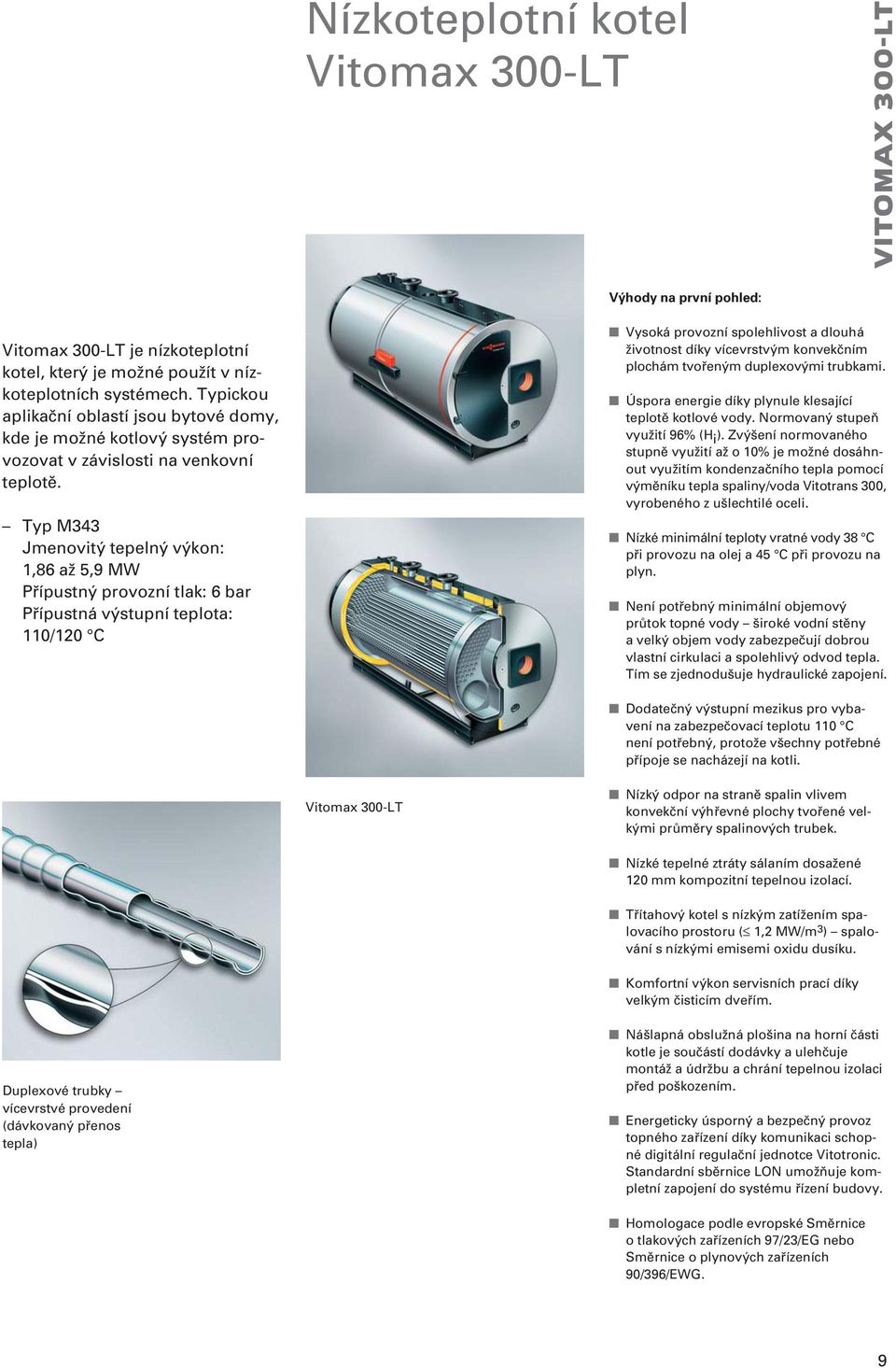 Typ M343 Jmenovitý tepelný výkon: 1,86 až 5,9 MW Přípustný provozní tlak: 6 bar Přípustná výstupní teplota: 110/120 C Vysoká provozní spolehlivost a dlouhá životnost díky vícevrstvým konvekčním