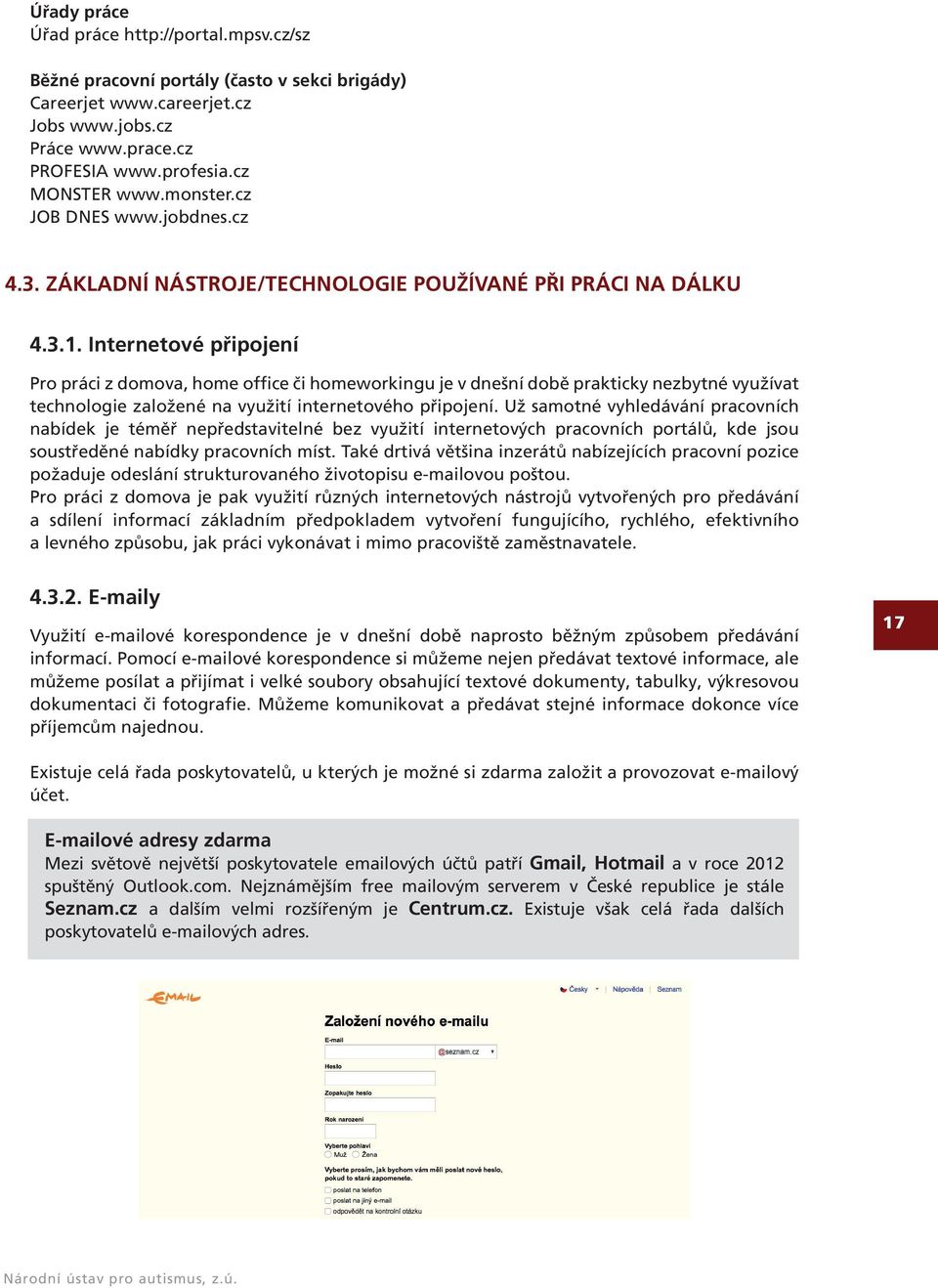 Internetové připojení Pro práci z domova, home office či homeworkingu je v dnešní době prakticky nezbytné využívat technologie založené na využití internetového připojení.