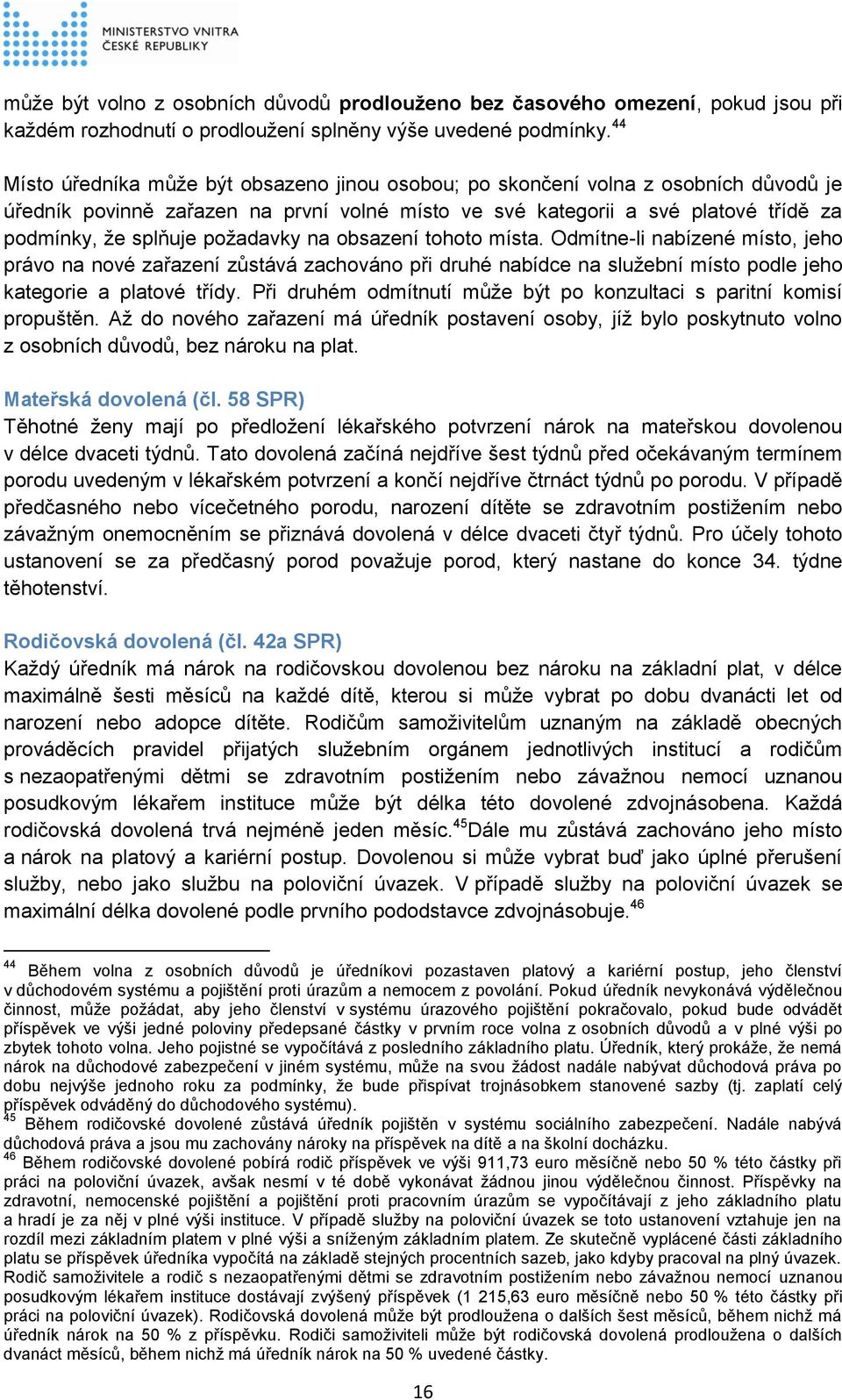 požadavky na obsazení tohoto místa. Odmítne-li nabízené místo, jeho právo na nové zařazení zůstává zachováno při druhé nabídce na služební místo podle jeho kategorie a platové třídy.