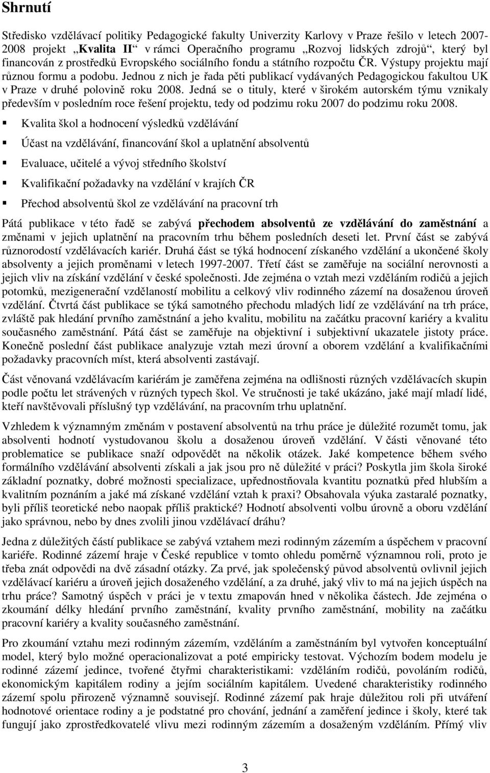 Jednou z nich je řada pěti publikací vydávaných Pedagogickou fakultou UK v Praze v druhé polovině roku 2008.