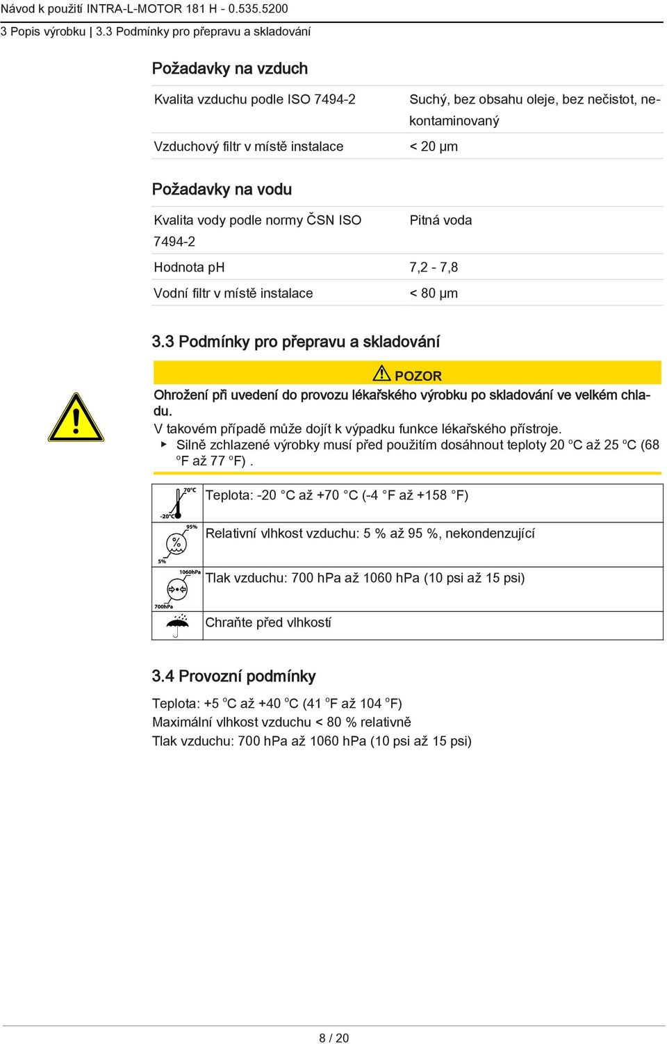 vodu Kvalita vody podle normy ČSN ISO 7494-2 Pitná voda Hodnota ph 7,2-7,8 Vodní filtr v místě instalace < 80 µm 3.