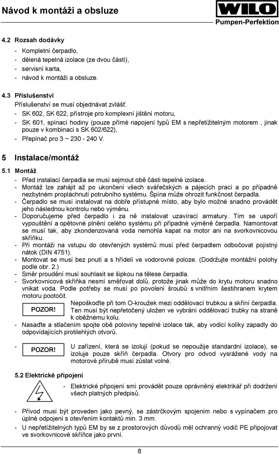 230-240 V. 5 Instalace/montáž 5.1 Montáž - Před instalací čerpadla se musí sejmout obě části tepelné izolace.