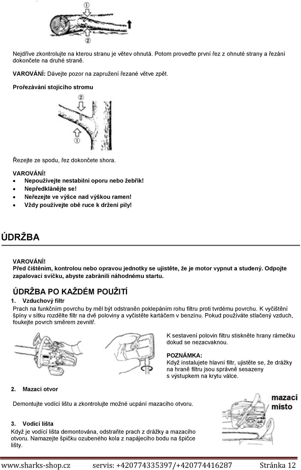 Vždy používejte obě ruce k držení pily! ÚDRŽBA VAROVÁNÍ! Před čištěním, kontrolou nebo opravou jednotky se ujistěte, že je motor vypnut a studený.