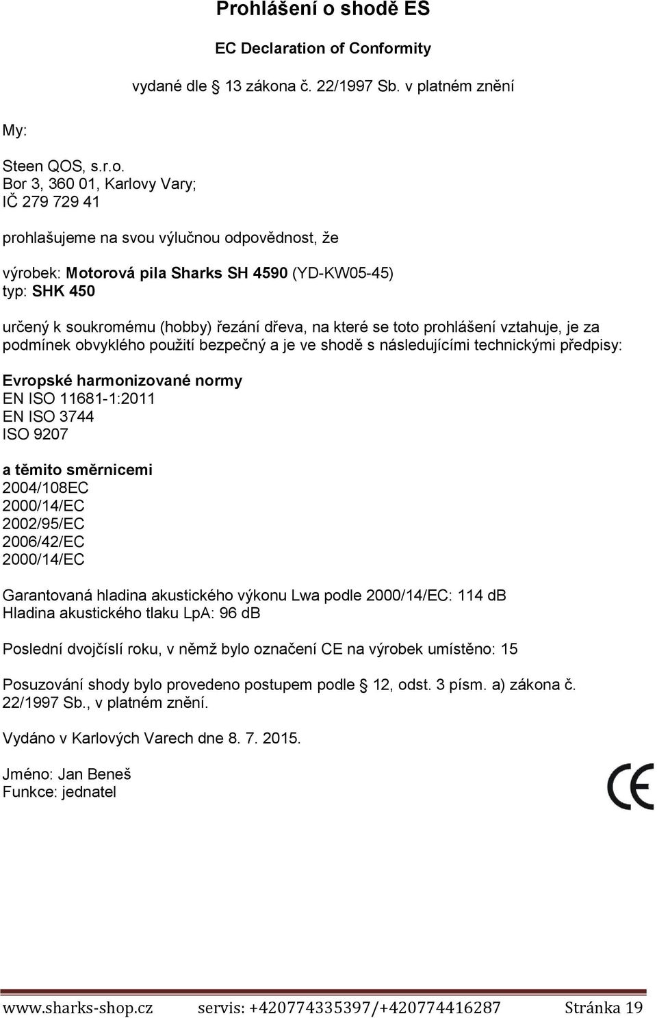 bezpečný a je ve shodě s následujícími technickými předpisy: Evropské harmonizované normy EN ISO 11681-1:2011 EN ISO 3744 ISO 9207 a těmito směrnicemi 2004/108EC 2000/14/EC 2002/95/EC 2006/42/EC