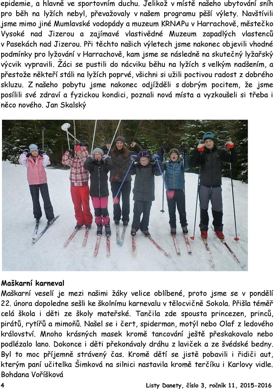 Při těchto našich výletech jsme nakonec objevili vhodné podmínky pro lyžování v Harrachově, kam jsme se následně na skutečný lyžařský výcvik vypravili.