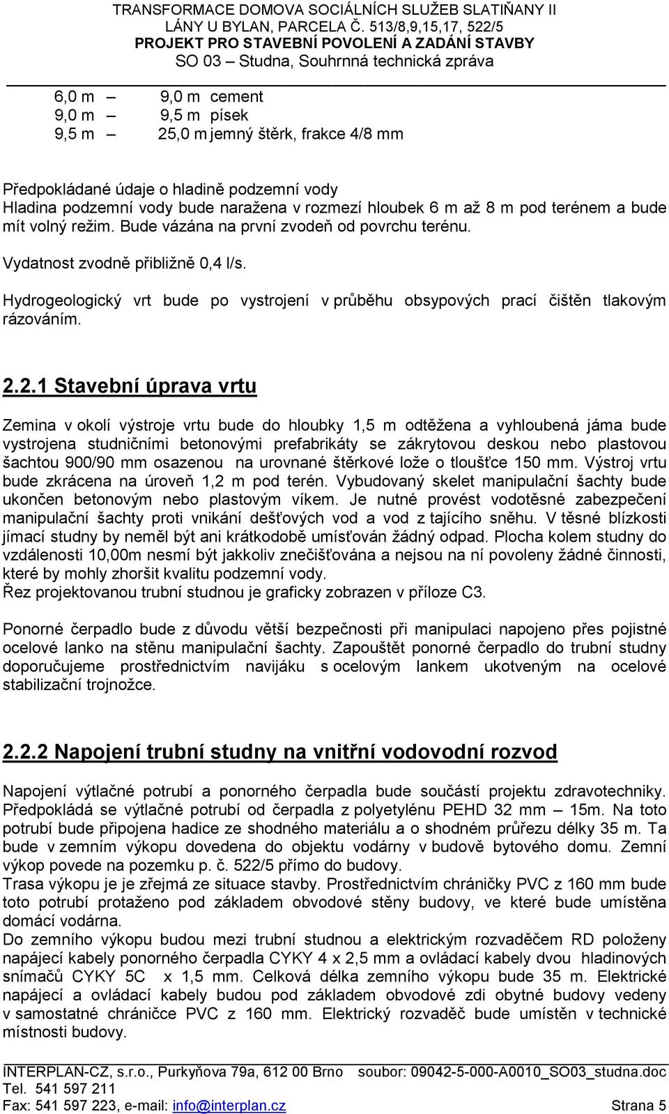 2.1 Stavební úprava vrtu Zemina v okolí výstroje vrtu bude do hloubky 1,5 m odtěžena a vyhloubená jáma bude vystrojena studničními betonovými prefabrikáty se zákrytovou deskou nebo plastovou šachtou