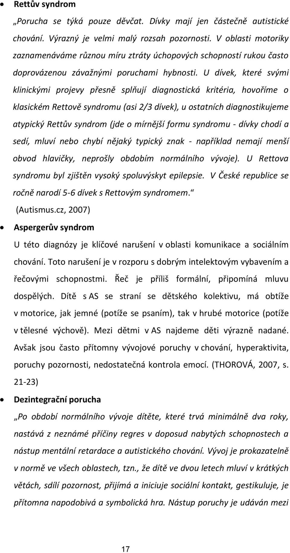 U dívek, které svými klinickými projevy přesně splňují diagnostická kritéria, hovoříme o klasickém Rettově syndromu (asi 2/3 dívek), u ostatních diagnostikujeme atypický Rettův syndrom (jde o