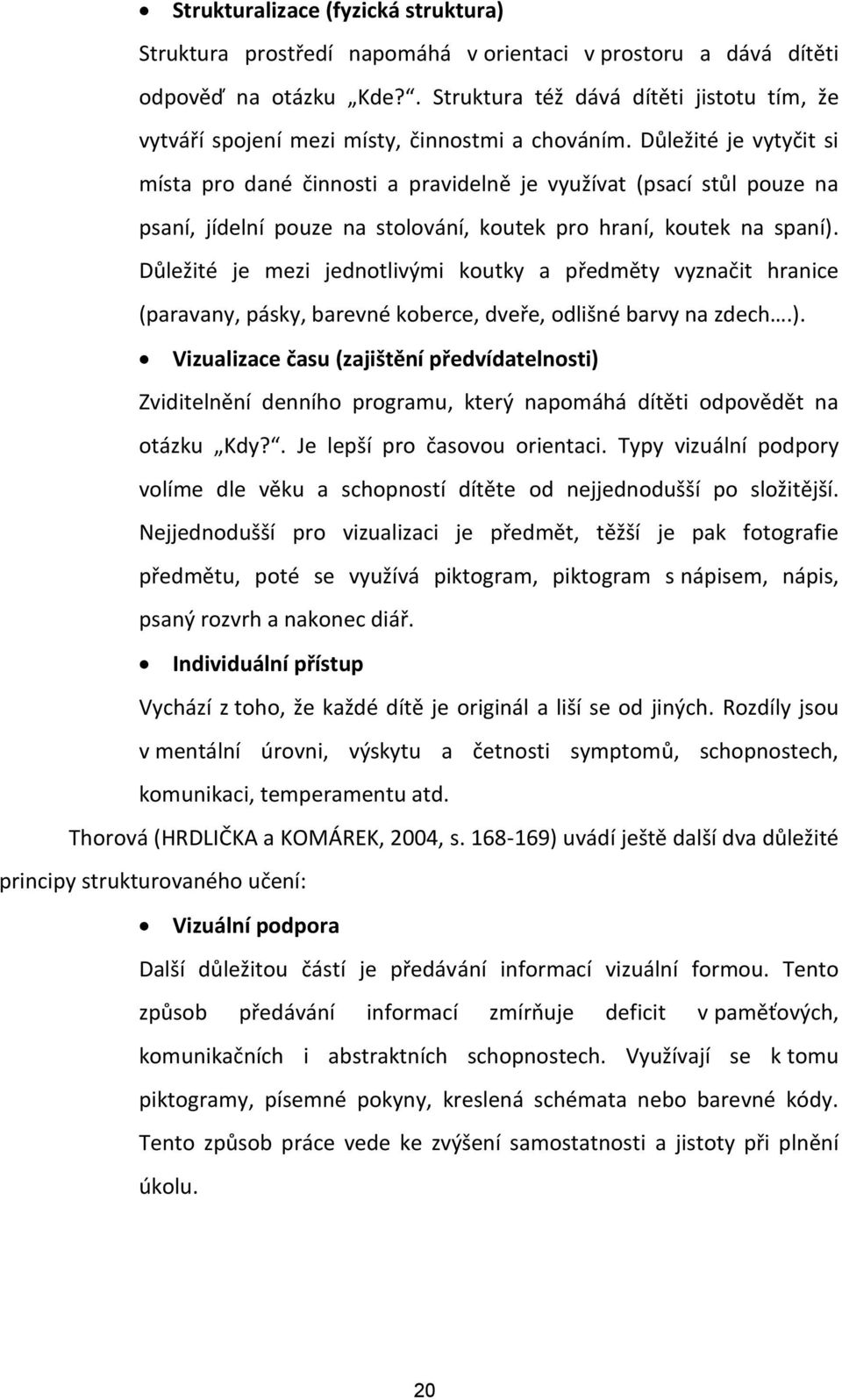 Důležité je vytyčit si místa pro dané činnosti a pravidelně je využívat (psací stůl pouze na psaní, jídelní pouze na stolování, koutek pro hraní, koutek na spaní).