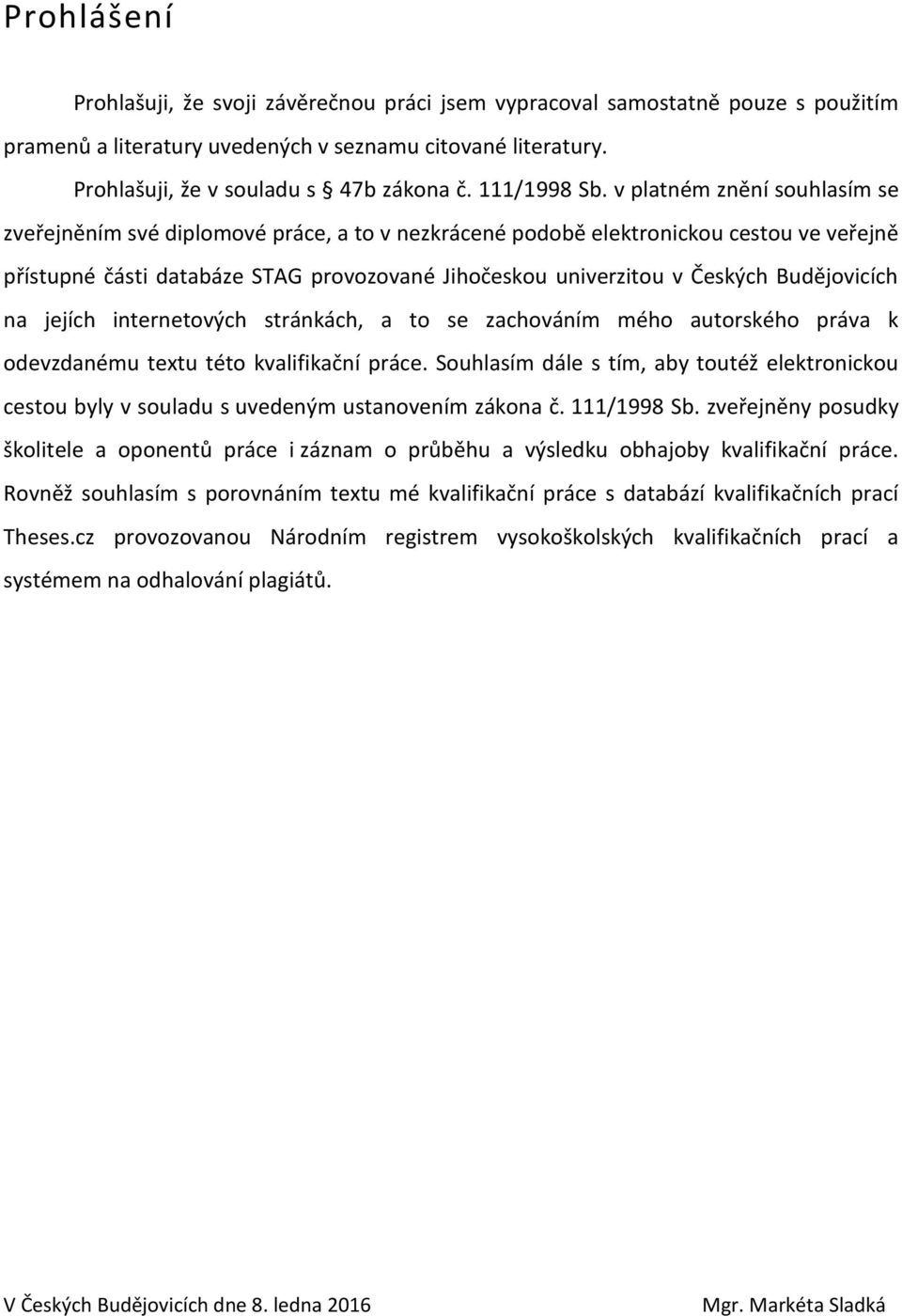 v platném znění souhlasím se zveřejněním své diplomové práce, a to v nezkrácené podobě elektronickou cestou ve veřejně přístupné části databáze STAG provozované Jihočeskou univerzitou v Českých