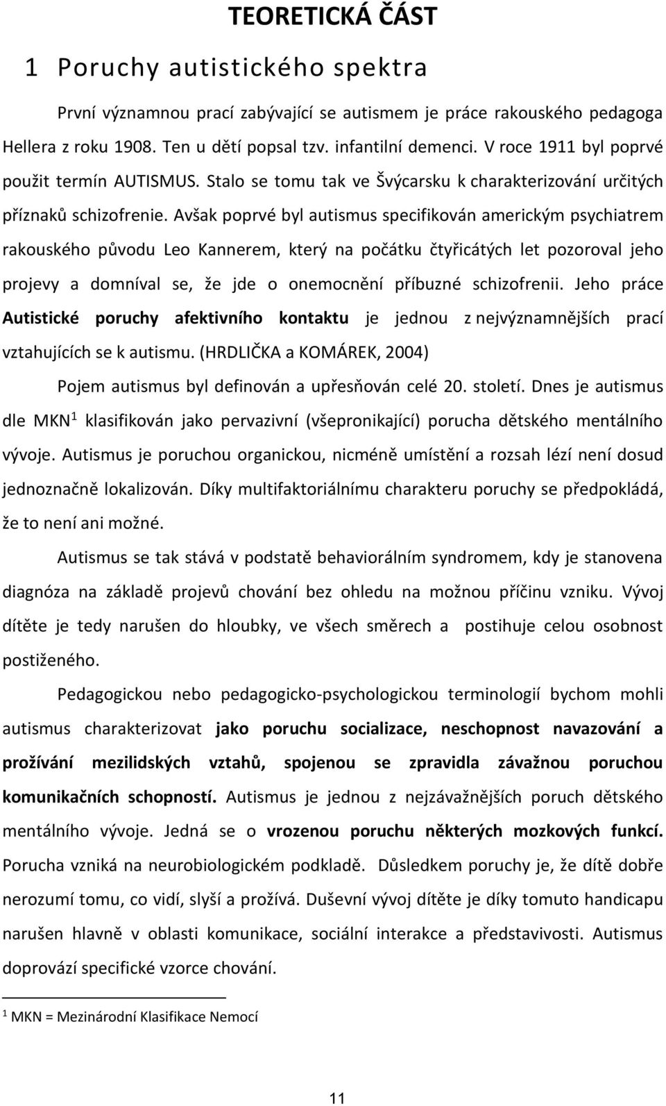 Avšak poprvé byl autismus specifikován americkým psychiatrem rakouského původu Leo Kannerem, který na počátku čtyřicátých let pozoroval jeho projevy a domníval se, že jde o onemocnění příbuzné