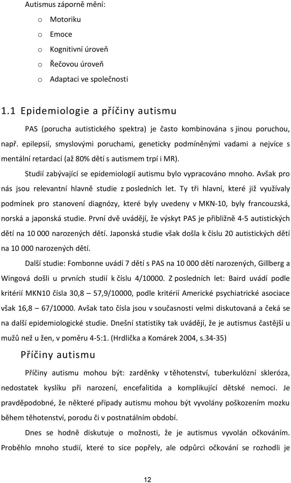 epilepsií, smyslovými poruchami, geneticky podmíněnými vadami a nejvíce s mentální retardací (až 80% dětí s autismem trpí i MR). Studií zabývající se epidemiologií autismu bylo vypracováno mnoho.