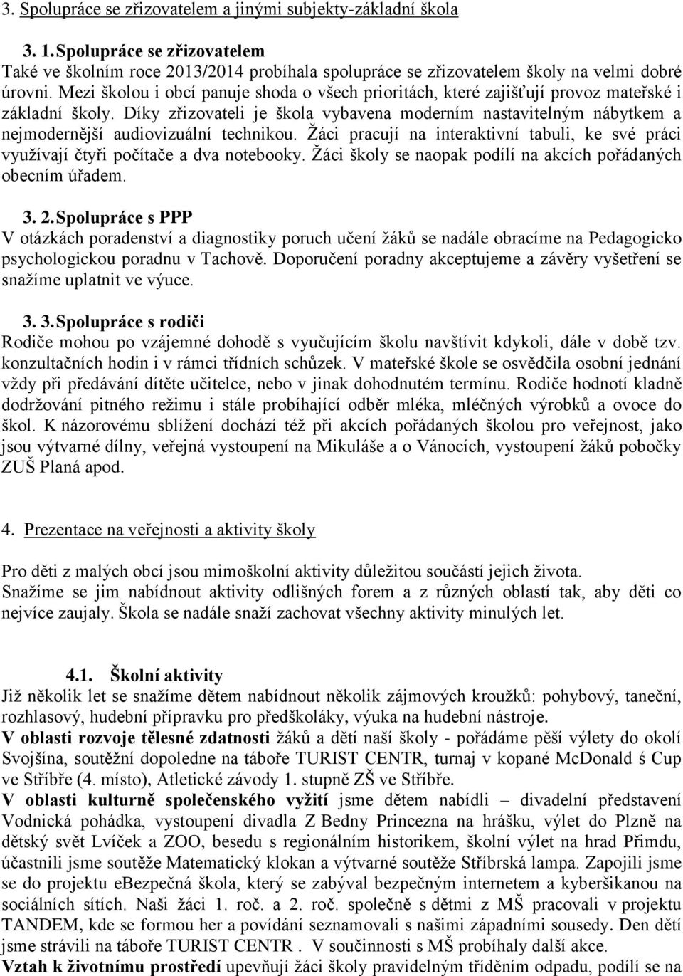 Díky zřizovateli je škola vybavena moderním nastavitelným nábytkem a nejmodernější audiovizuální technikou. Žáci pracují na interaktivní tabuli, ke své práci využívají čtyři počítače a dva notebooky.